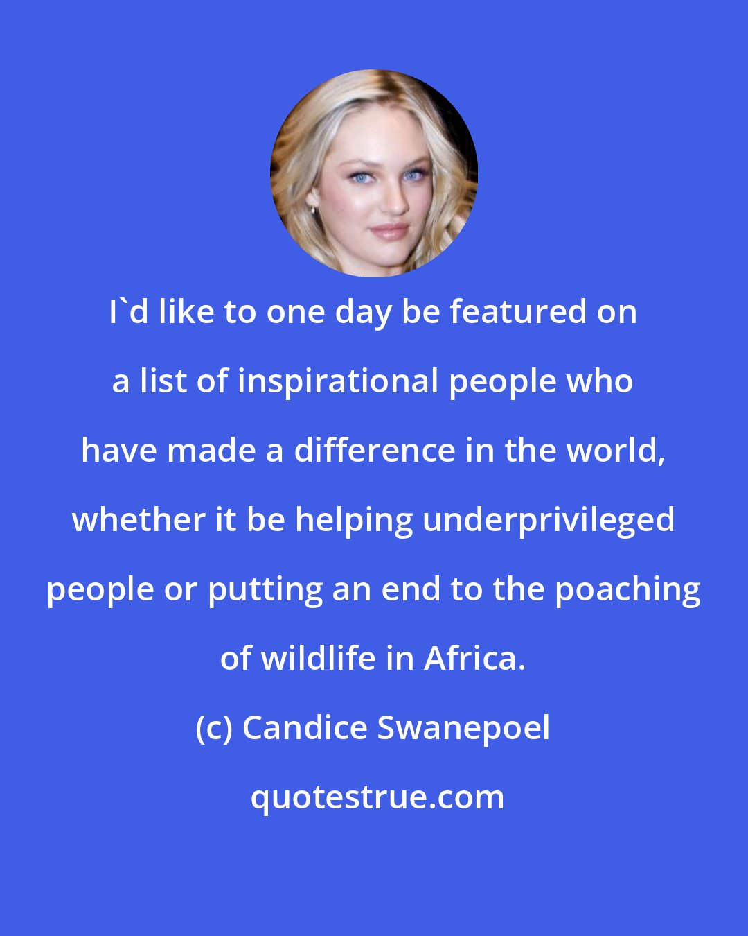 Candice Swanepoel: I'd like to one day be featured on a list of inspirational people who have made a difference in the world, whether it be helping underprivileged people or putting an end to the poaching of wildlife in Africa.