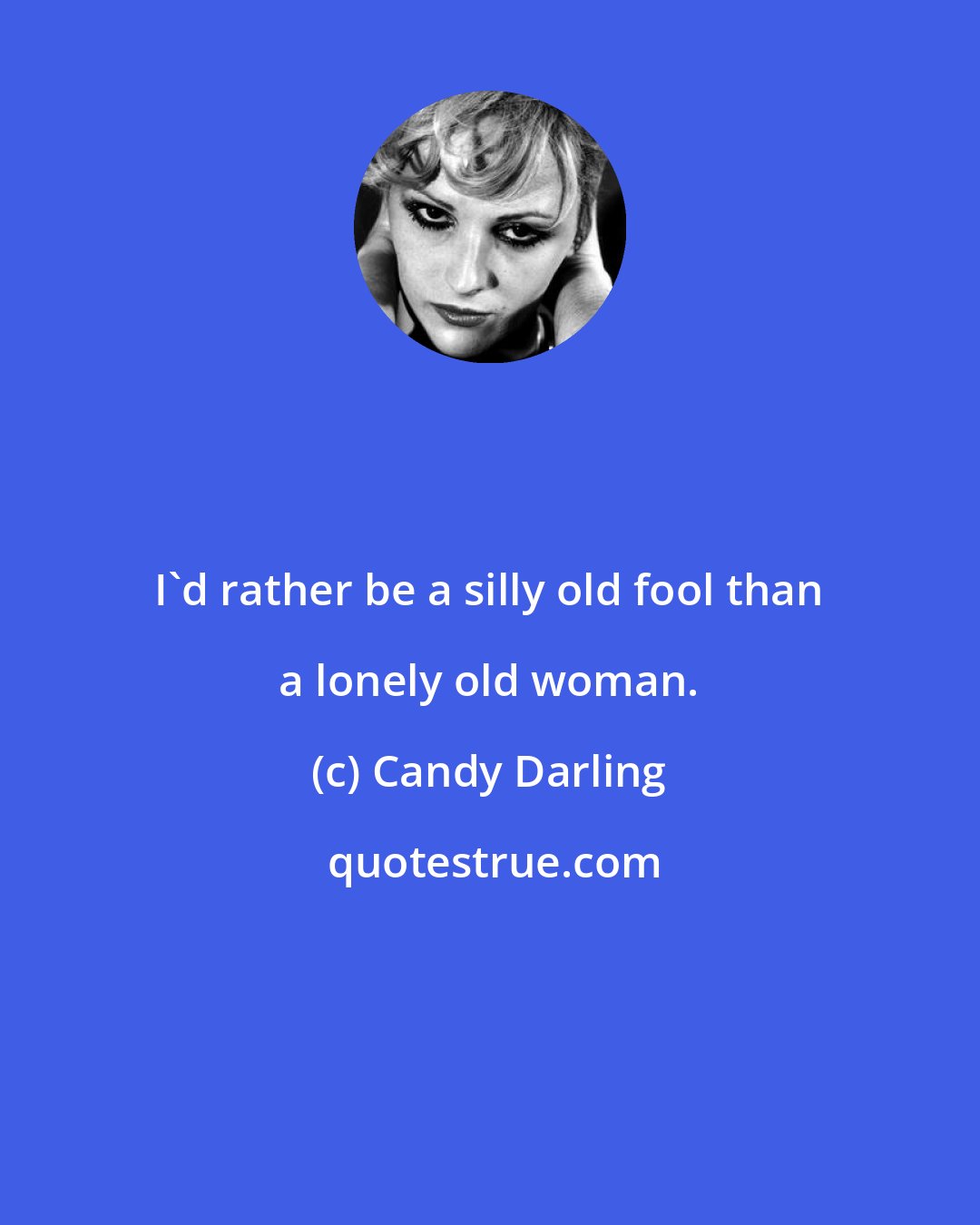 Candy Darling: I'd rather be a silly old fool than a lonely old woman.