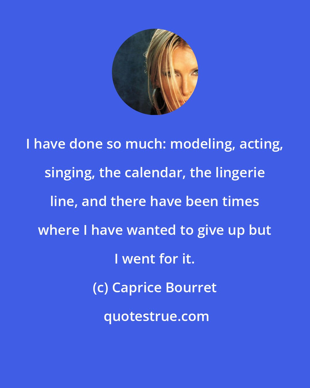 Caprice Bourret: I have done so much: modeling, acting, singing, the calendar, the lingerie line, and there have been times where I have wanted to give up but I went for it.