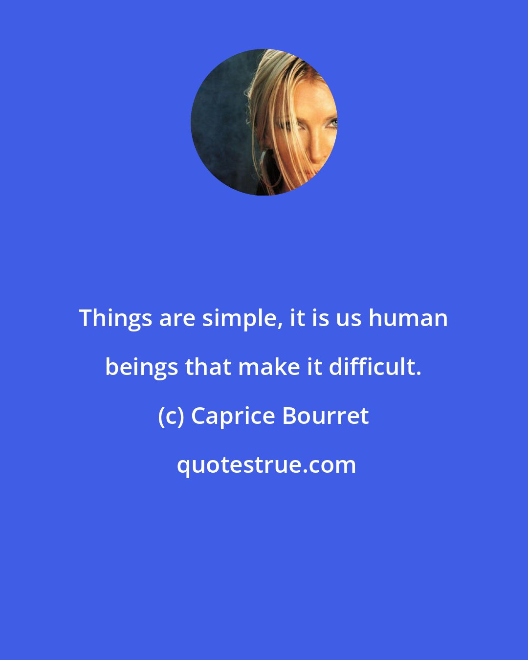 Caprice Bourret: Things are simple, it is us human beings that make it difficult.