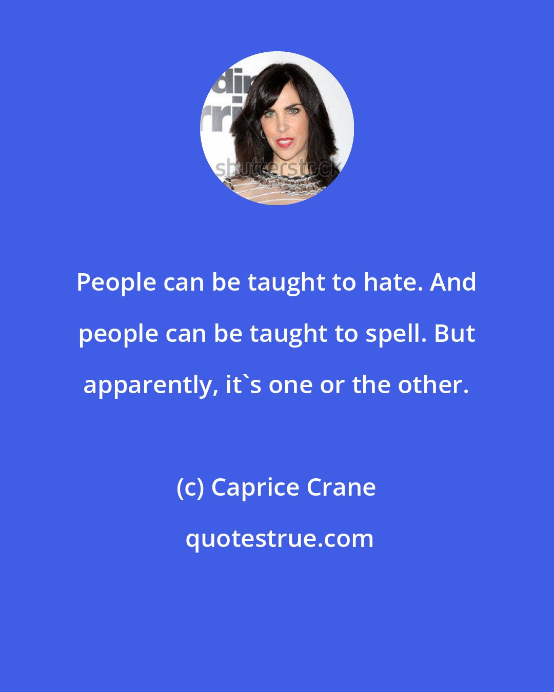 Caprice Crane: People can be taught to hate. And people can be taught to spell. But apparently, it's one or the other.