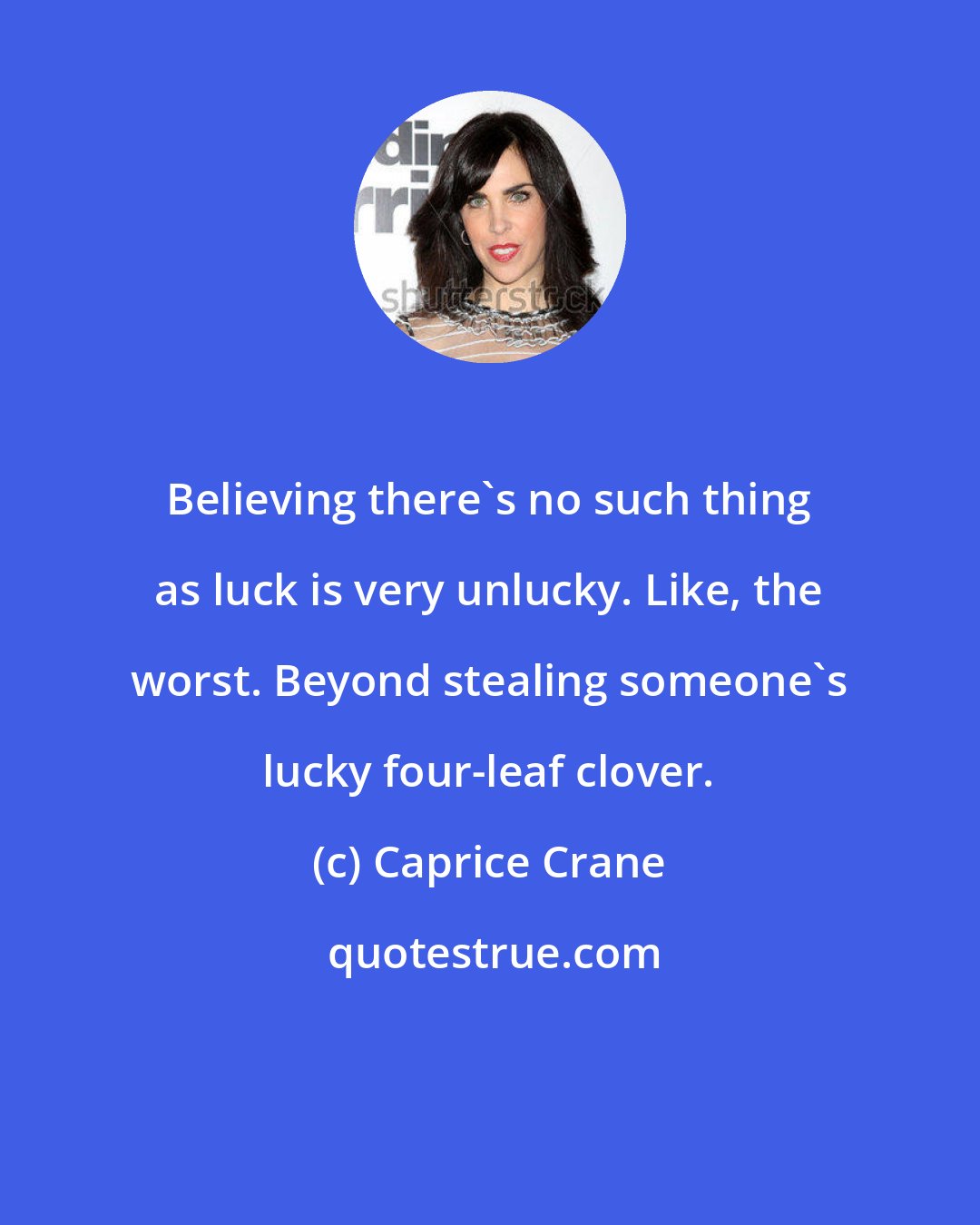 Caprice Crane: Believing there's no such thing as luck is very unlucky. Like, the worst. Beyond stealing someone's lucky four-leaf clover.