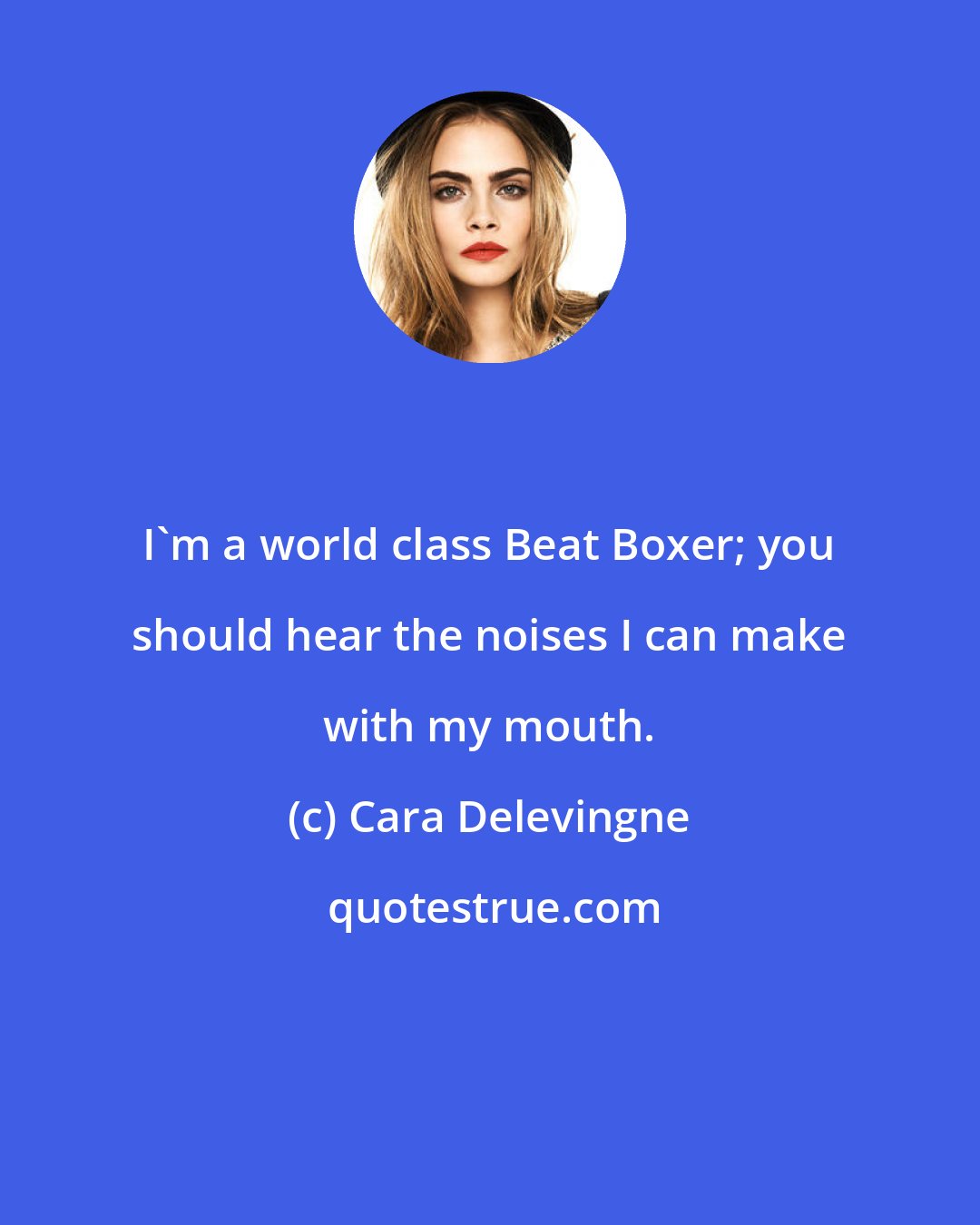 Cara Delevingne: I'm a world class Beat Boxer; you should hear the noises I can make with my mouth.