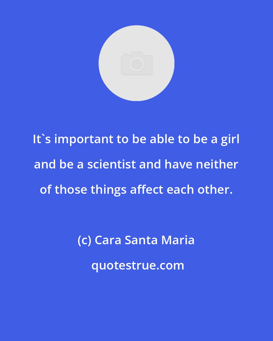 Cara Santa Maria: It's important to be able to be a girl and be a scientist and have neither of those things affect each other.