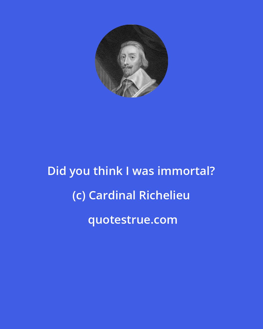 Cardinal Richelieu: Did you think I was immortal?