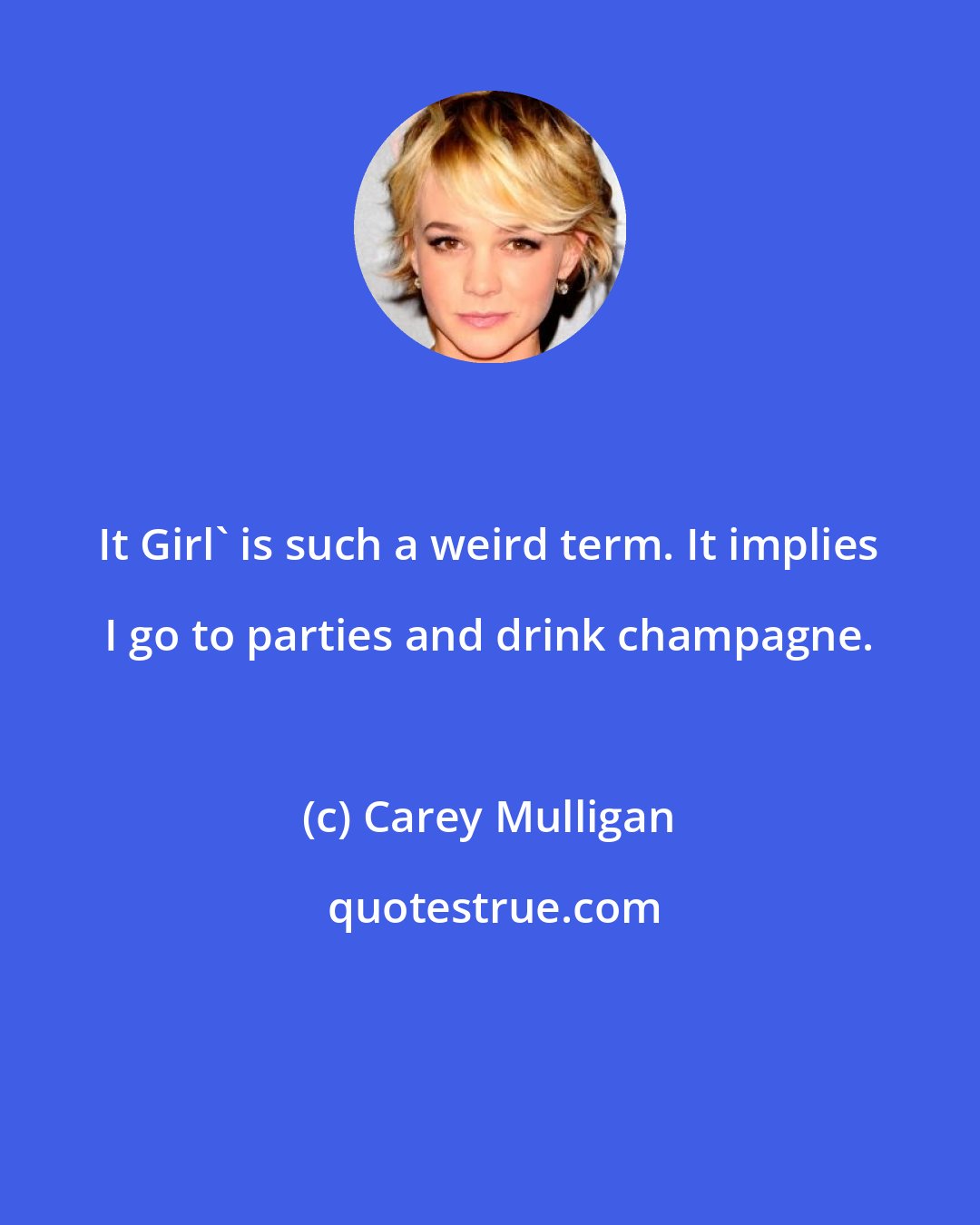 Carey Mulligan: It Girl' is such a weird term. It implies I go to parties and drink champagne.
