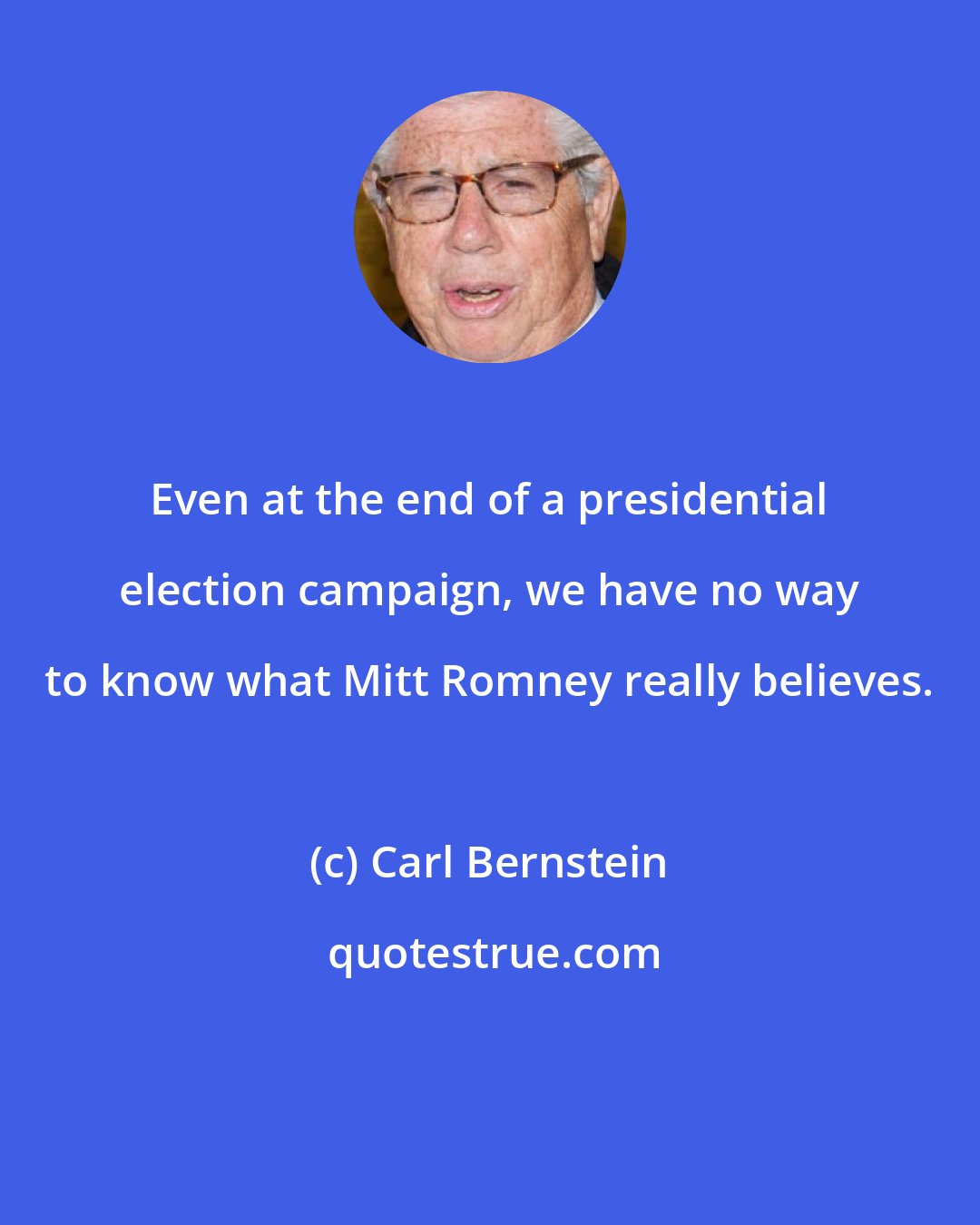 Carl Bernstein: Even at the end of a presidential election campaign, we have no way to know what Mitt Romney really believes.