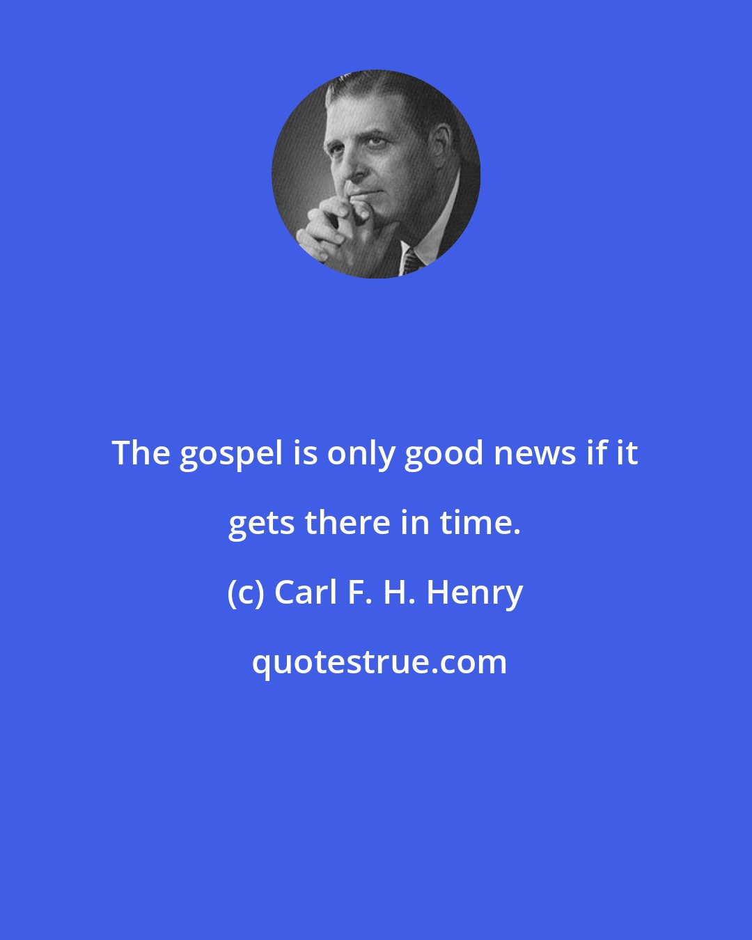 Carl F. H. Henry: The gospel is only good news if it gets there in time.