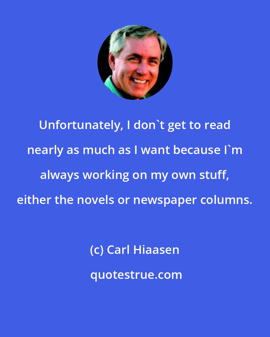 Carl Hiaasen: Unfortunately, I don't get to read nearly as much as I want because I'm always working on my own stuff, either the novels or newspaper columns.