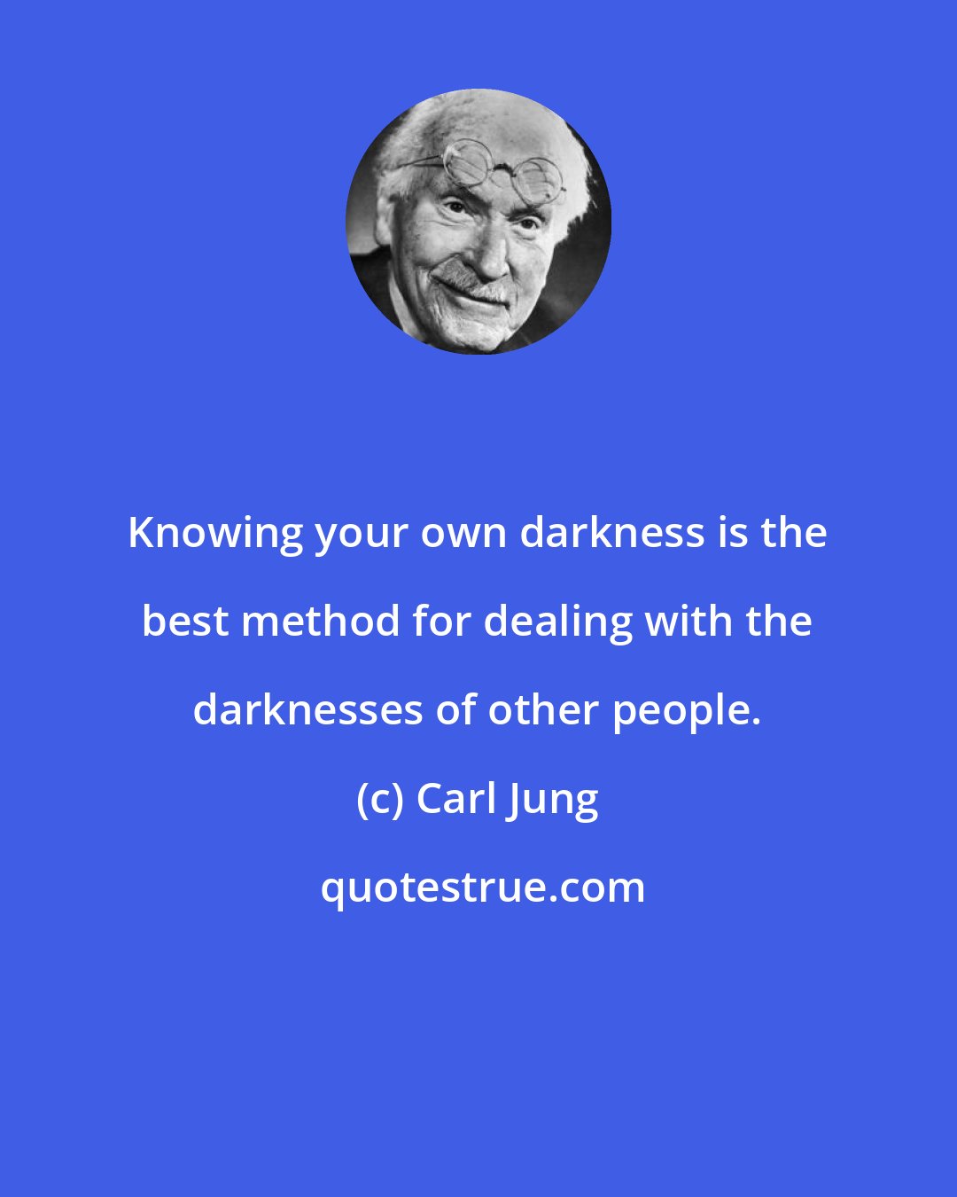 Carl Jung: Knowing your own darkness is the best method for dealing with the darknesses of other people.