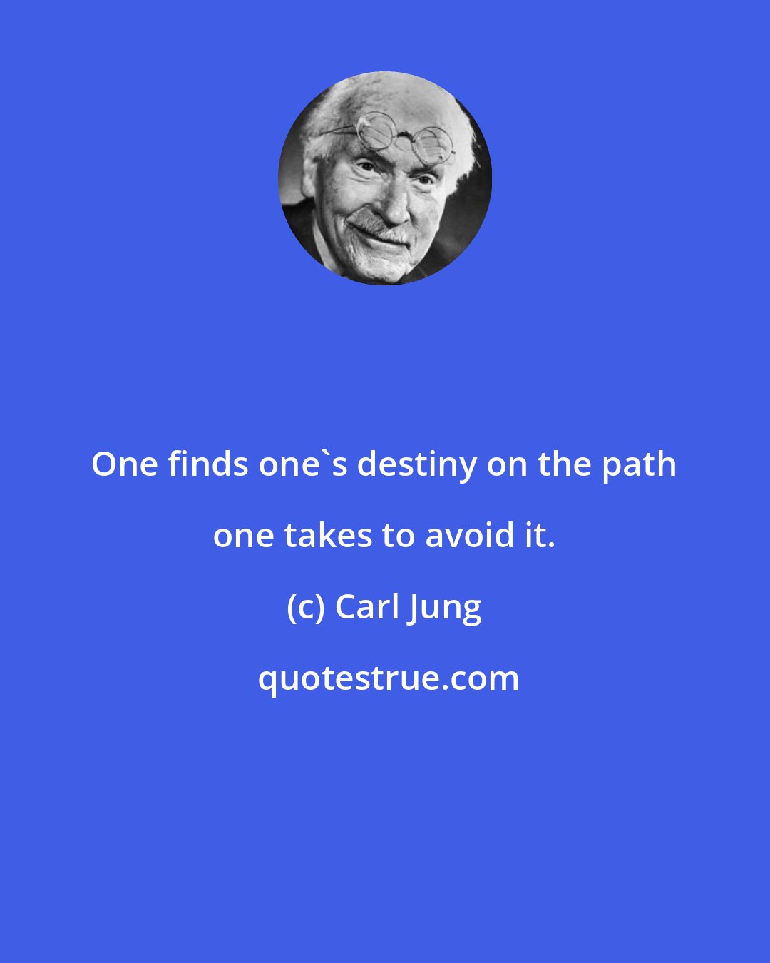 Carl Jung: One finds one's destiny on the path one takes to avoid it.