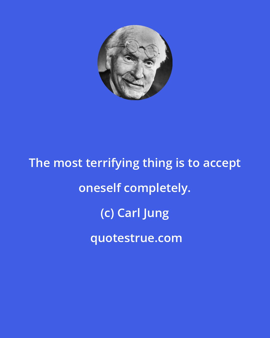 Carl Jung: The most terrifying thing is to accept oneself completely.