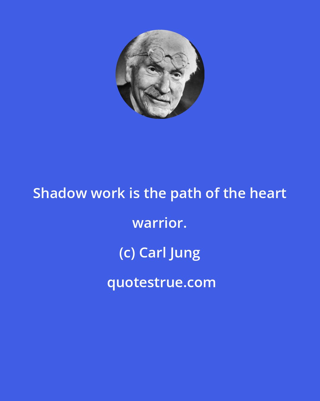 Carl Jung: Shadow work is the path of the heart warrior.
