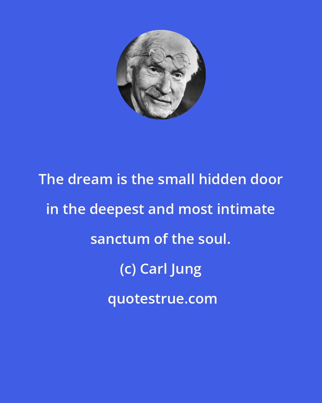 Carl Jung: The dream is the small hidden door in the deepest and most intimate sanctum of the soul.