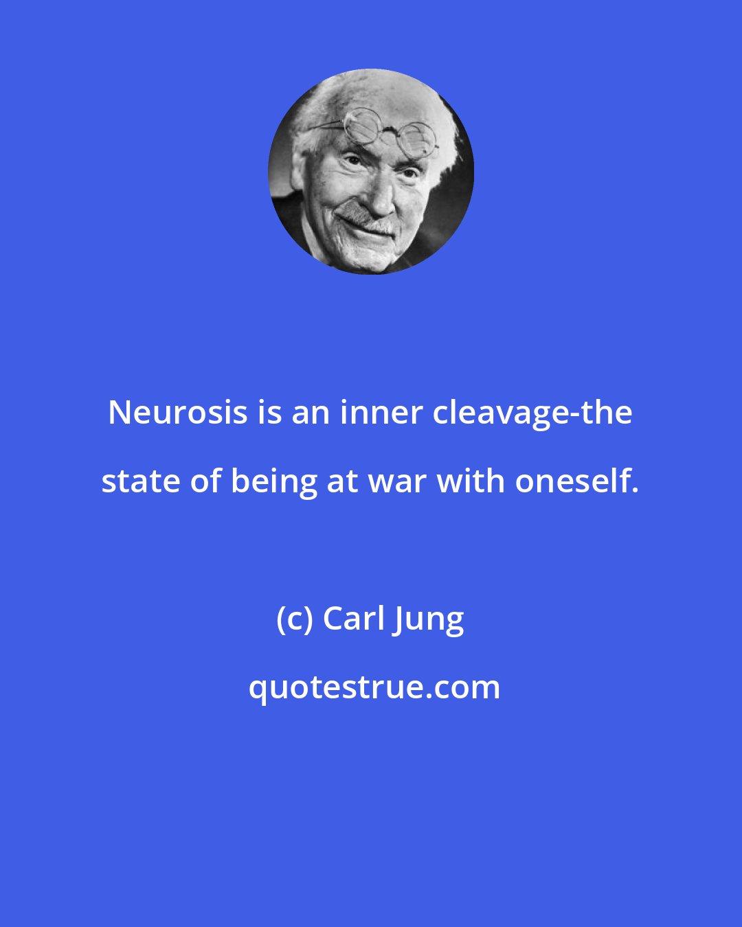 Carl Jung: Neurosis is an inner cleavage-the state of being at war with oneself.