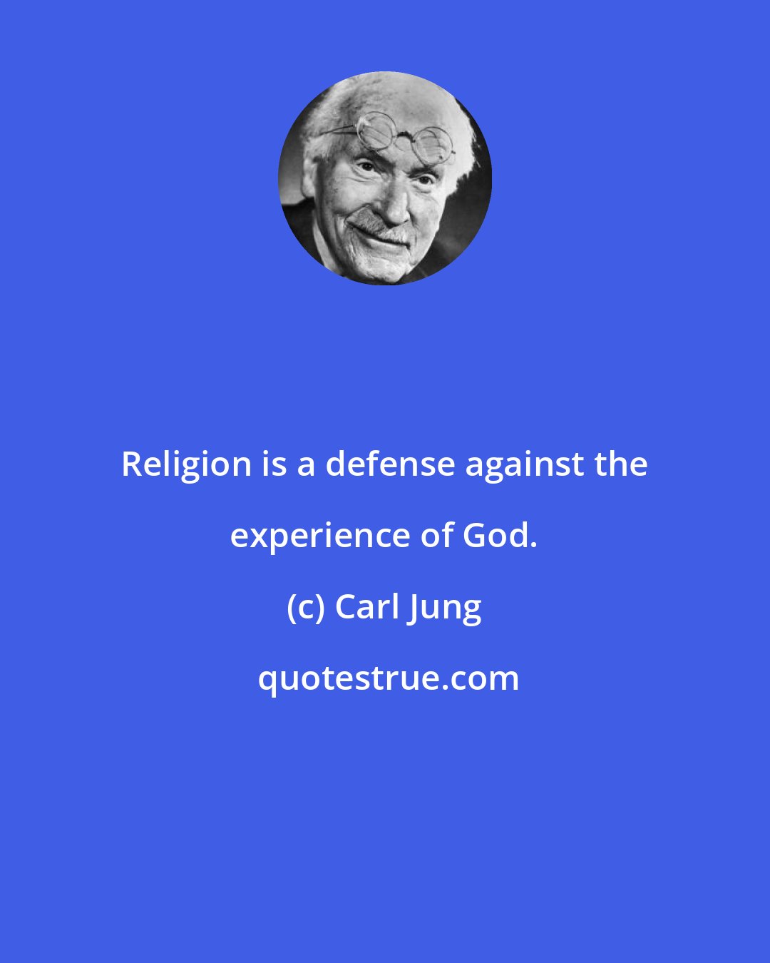 Carl Jung: Religion is a defense against the experience of God.