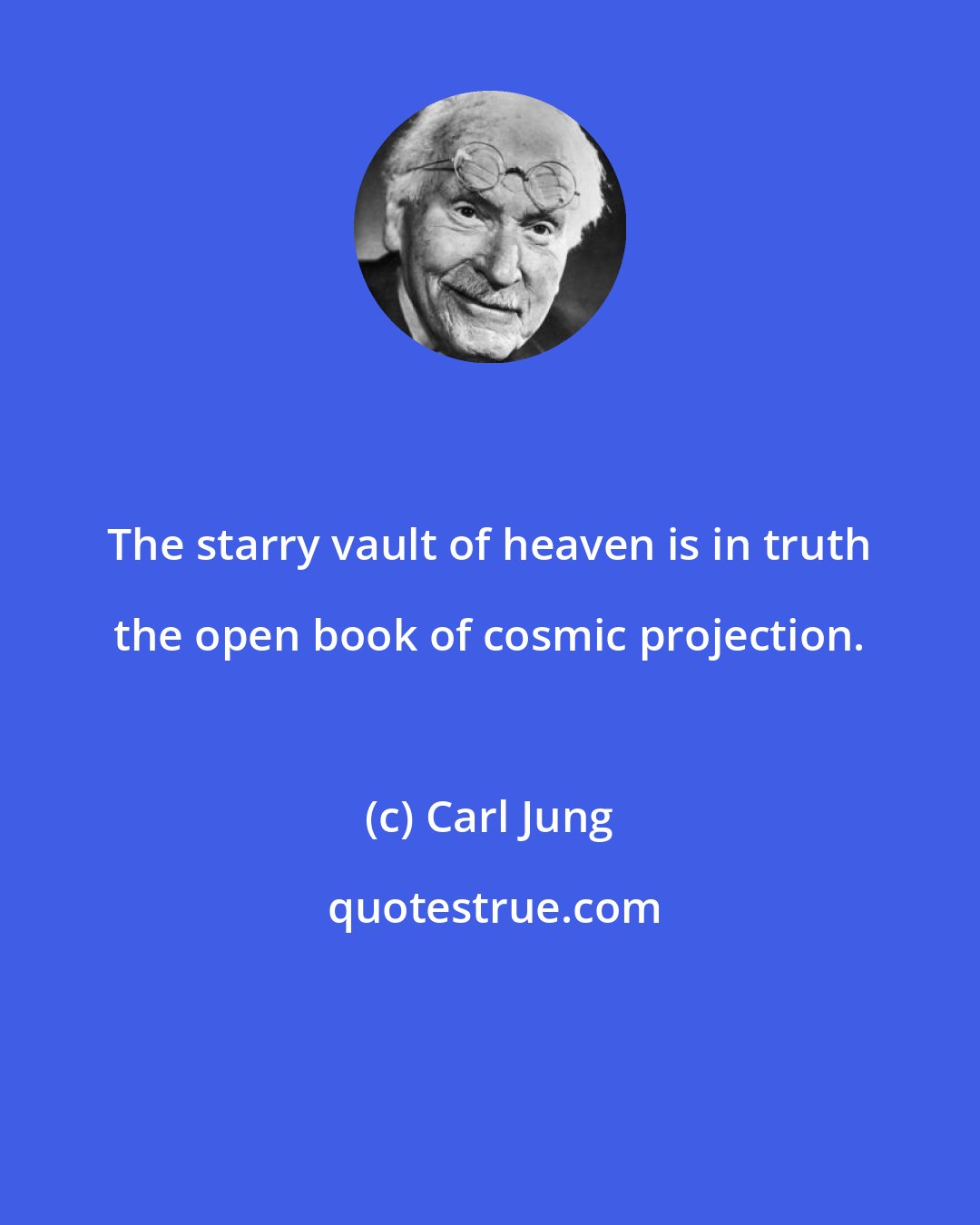 Carl Jung: The starry vault of heaven is in truth the open book of cosmic projection.