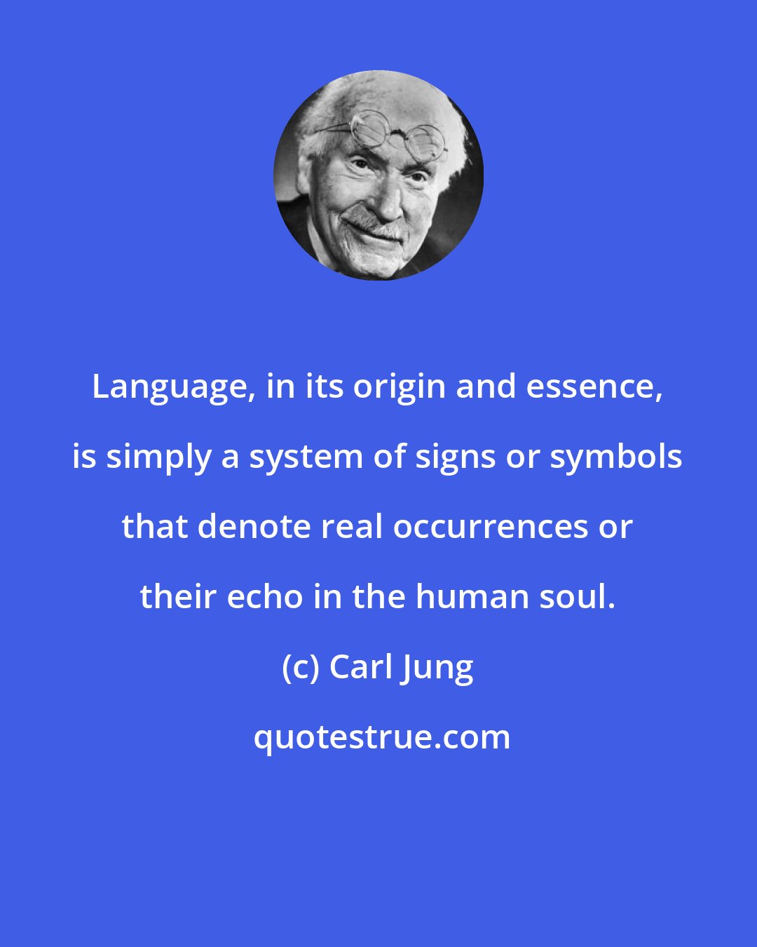 Carl Jung: Language, in its origin and essence, is simply a system of signs or symbols that denote real occurrences or their echo in the human soul.