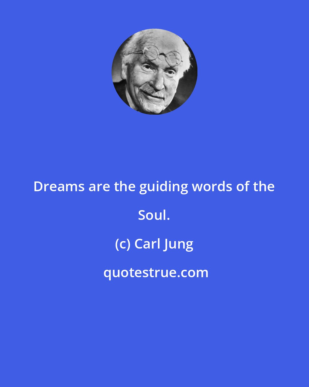 Carl Jung: Dreams are the guiding words of the Soul.