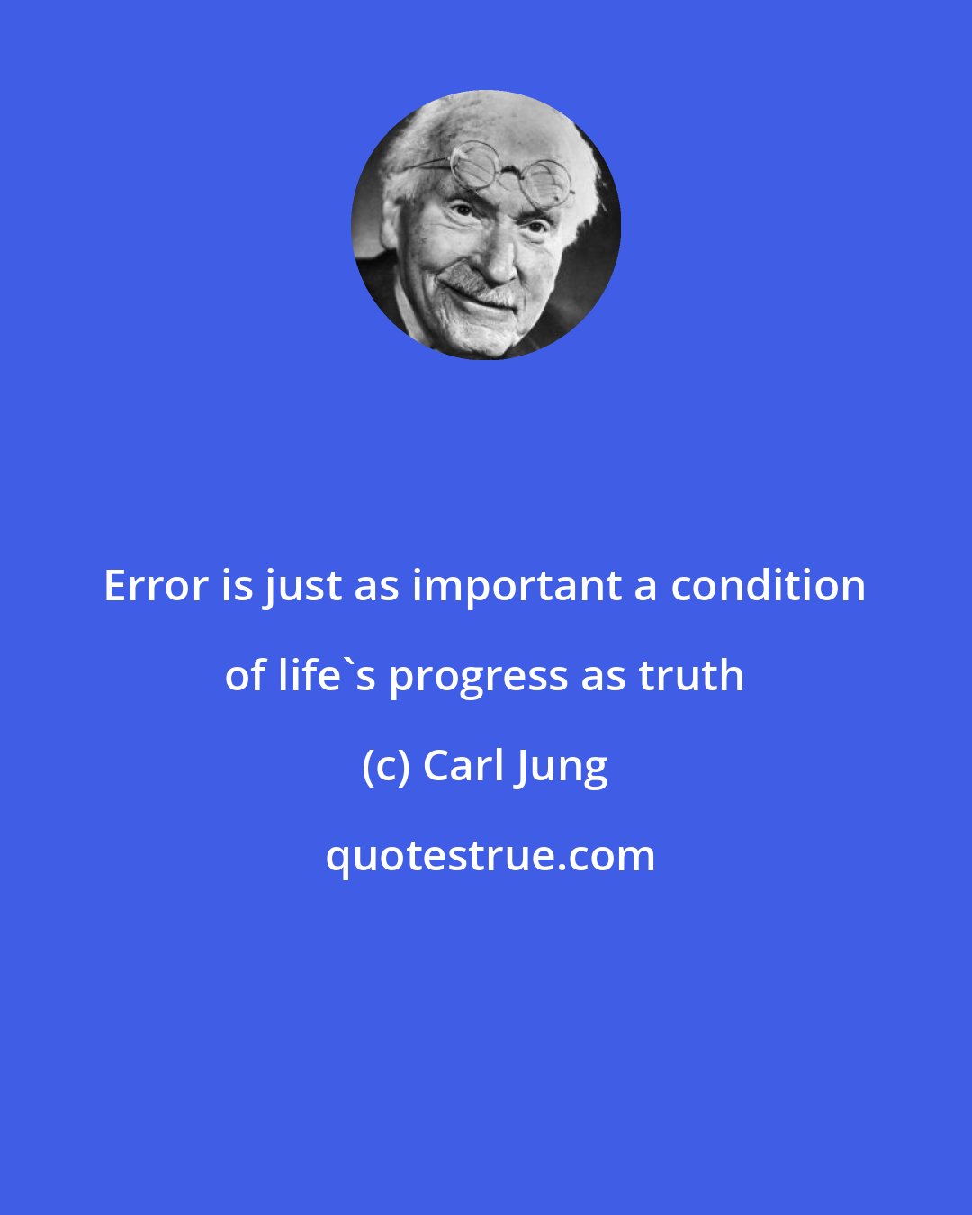 Carl Jung: Error is just as important a condition of life's progress as truth
