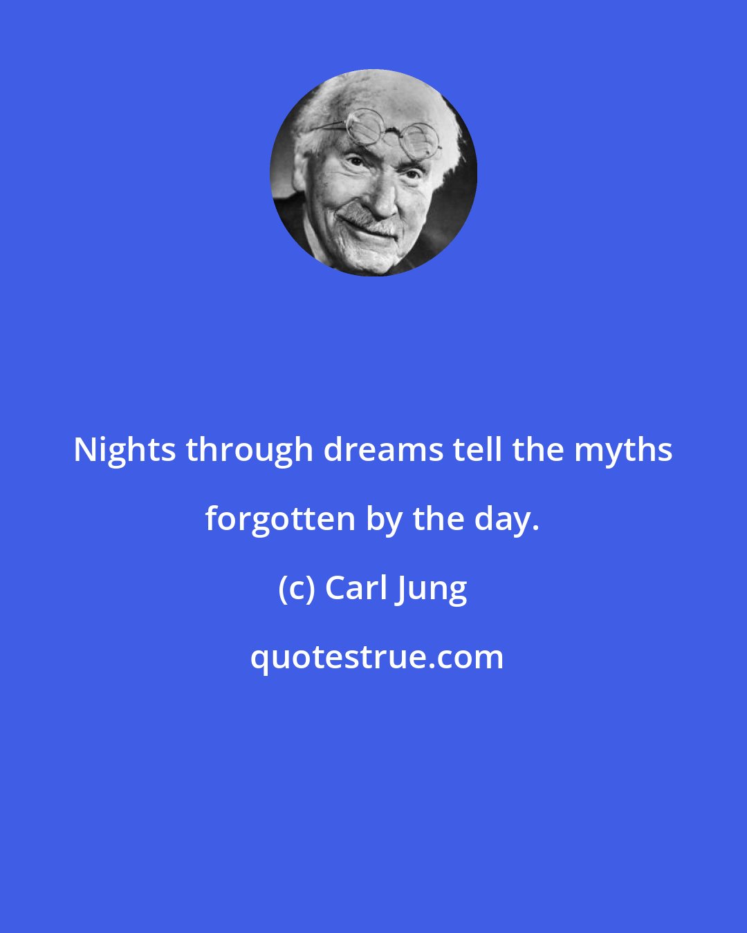 Carl Jung: Nights through dreams tell the myths forgotten by the day.