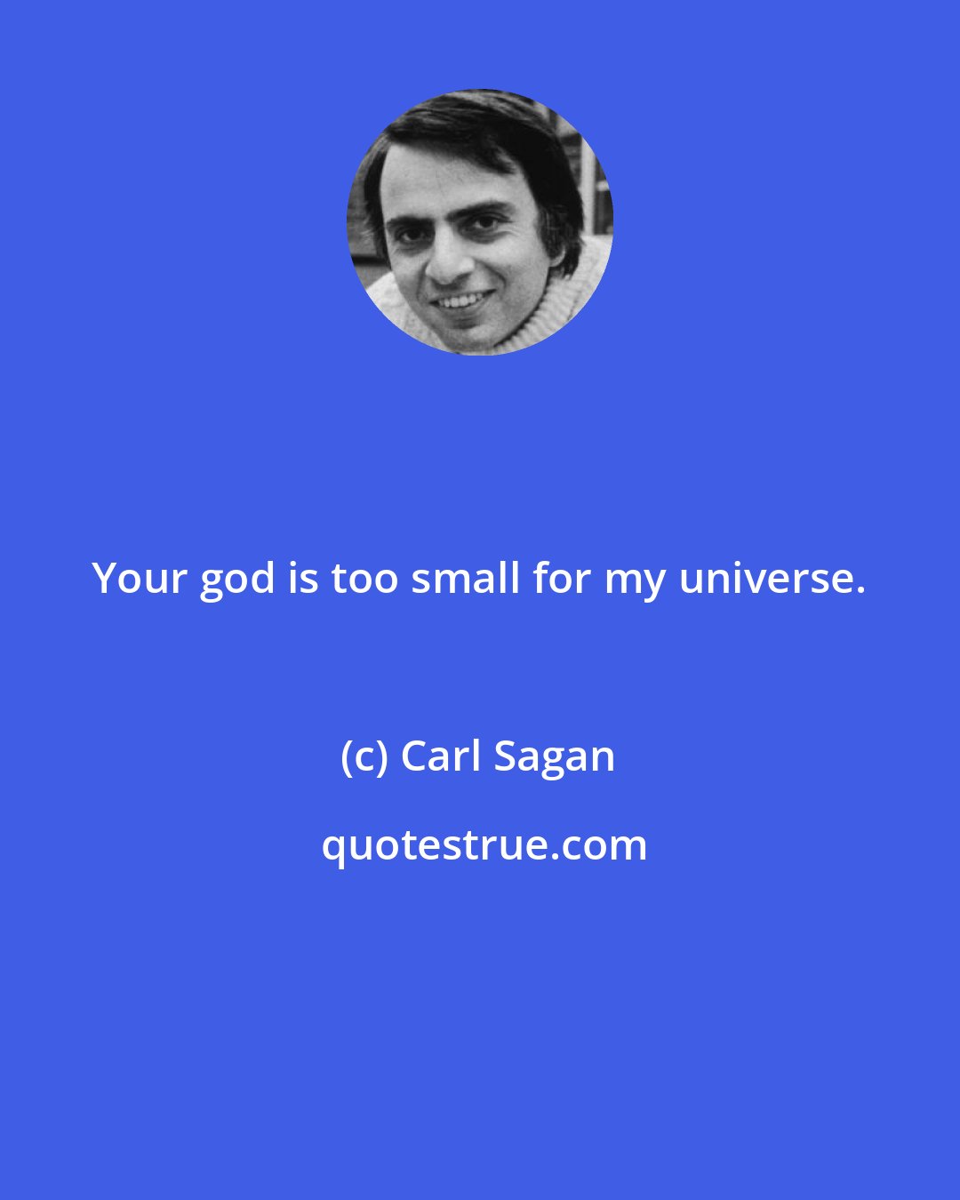 Carl Sagan: Your god is too small for my universe.