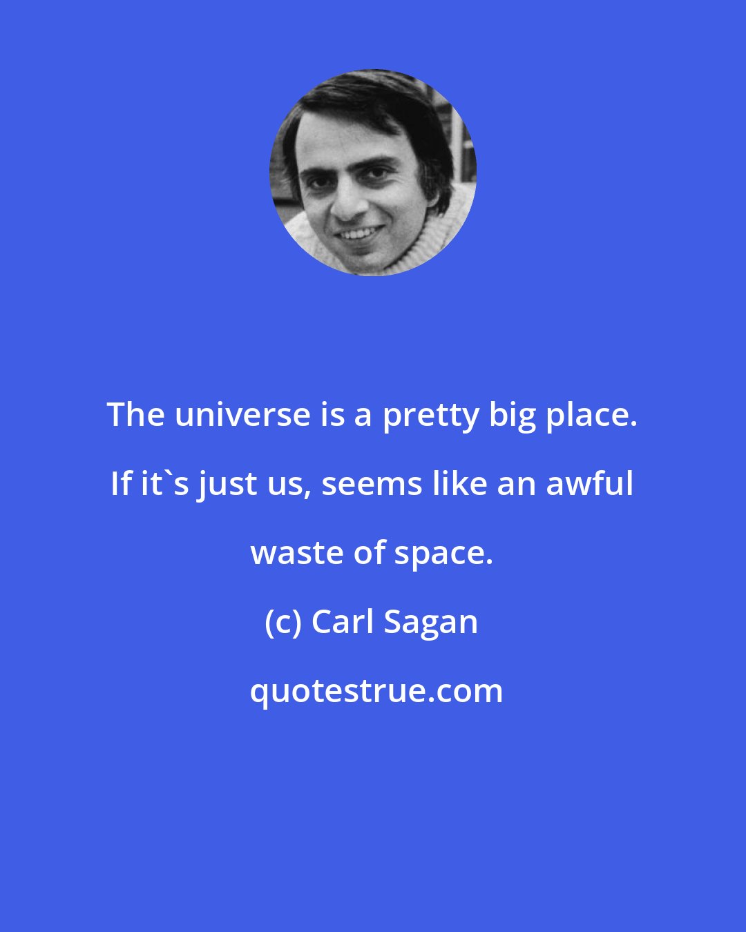 Carl Sagan: The universe is a pretty big place. If it's just us, seems like an awful waste of space.