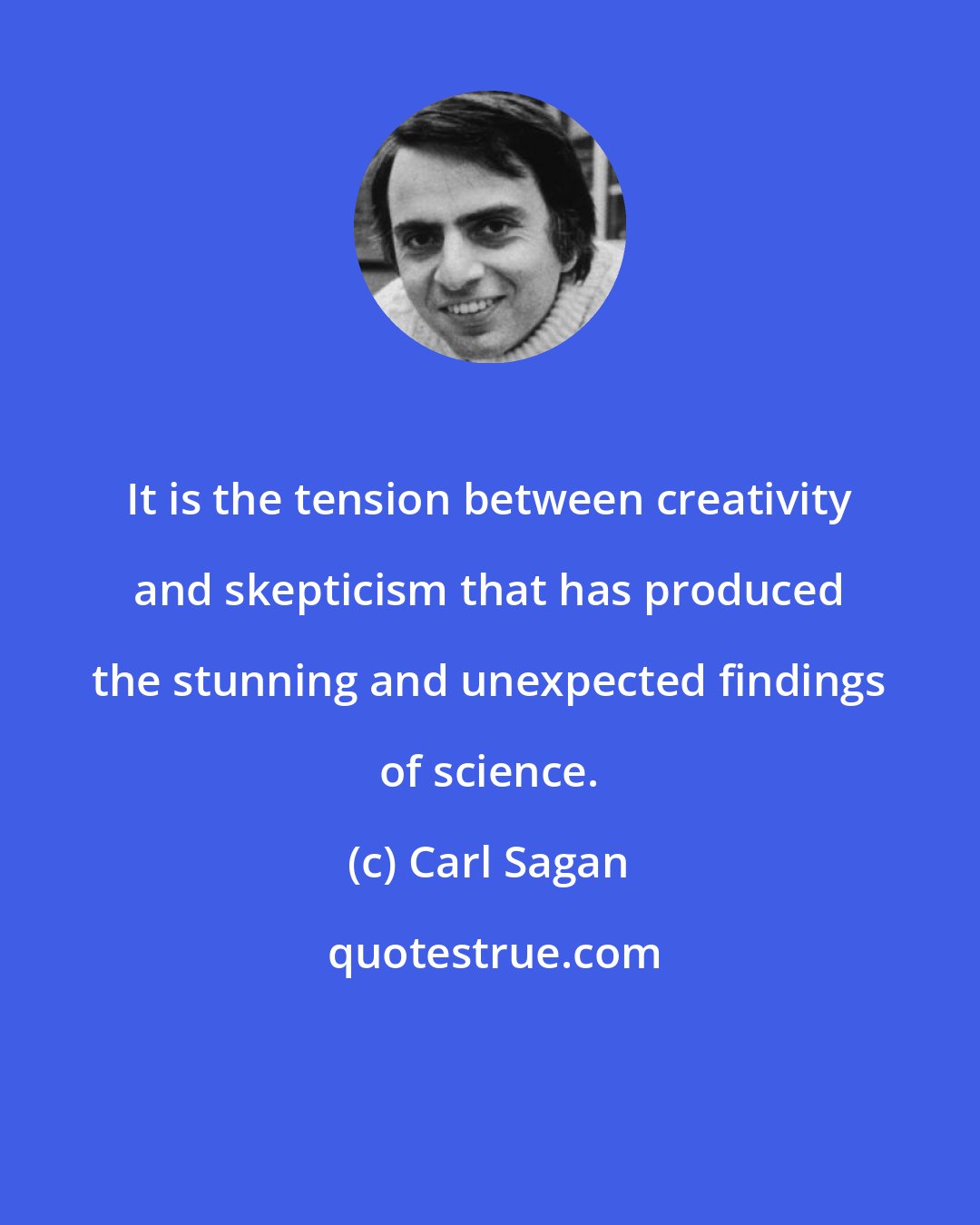 Carl Sagan: It is the tension between creativity and skepticism that has produced the stunning and unexpected findings of science.