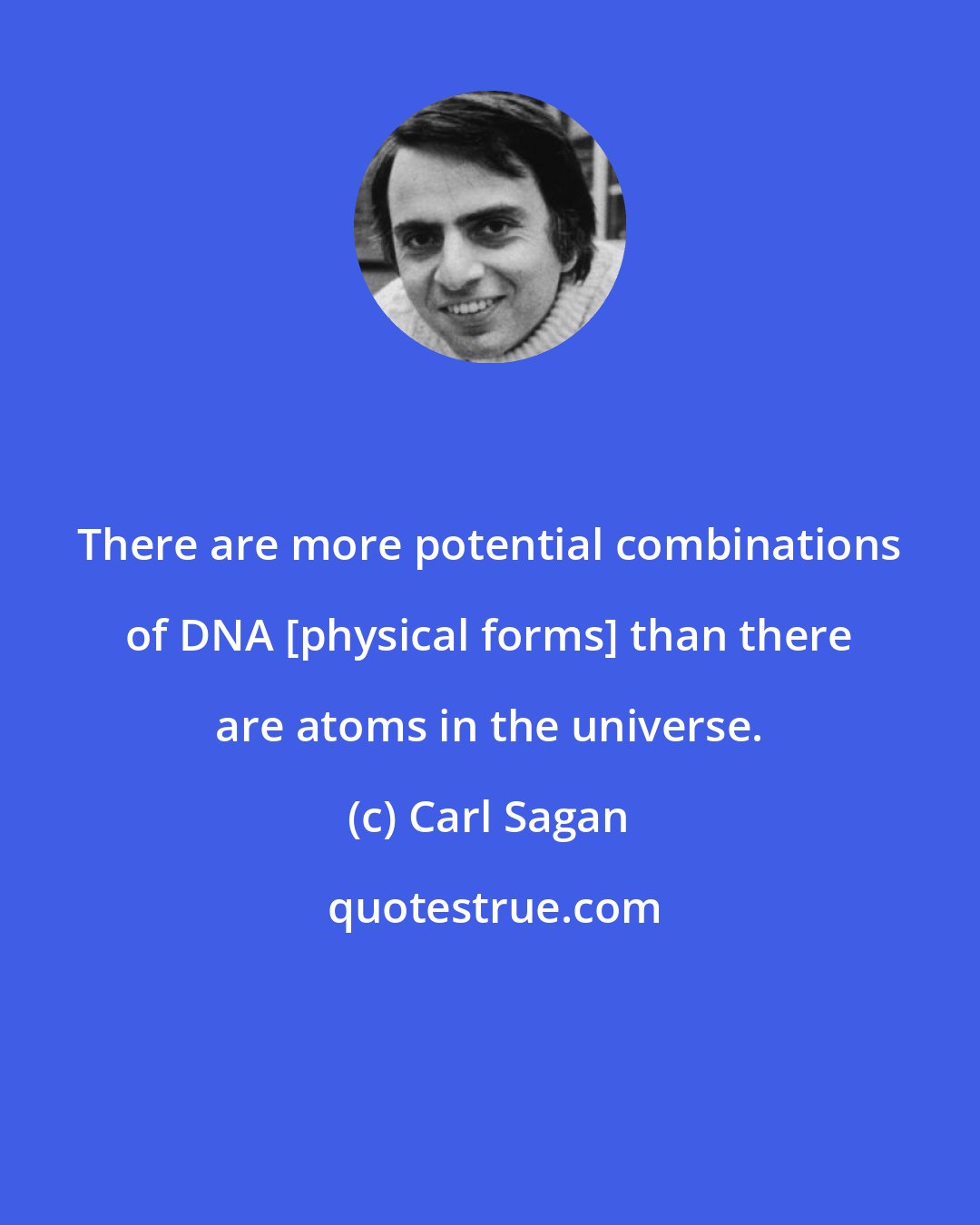 Carl Sagan: There are more potential combinations of DNA [physical forms] than there are atoms in the universe.