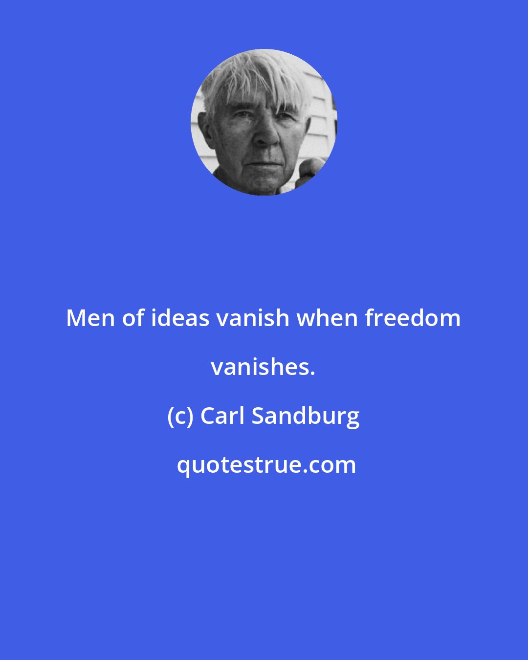 Carl Sandburg: Men of ideas vanish when freedom vanishes.