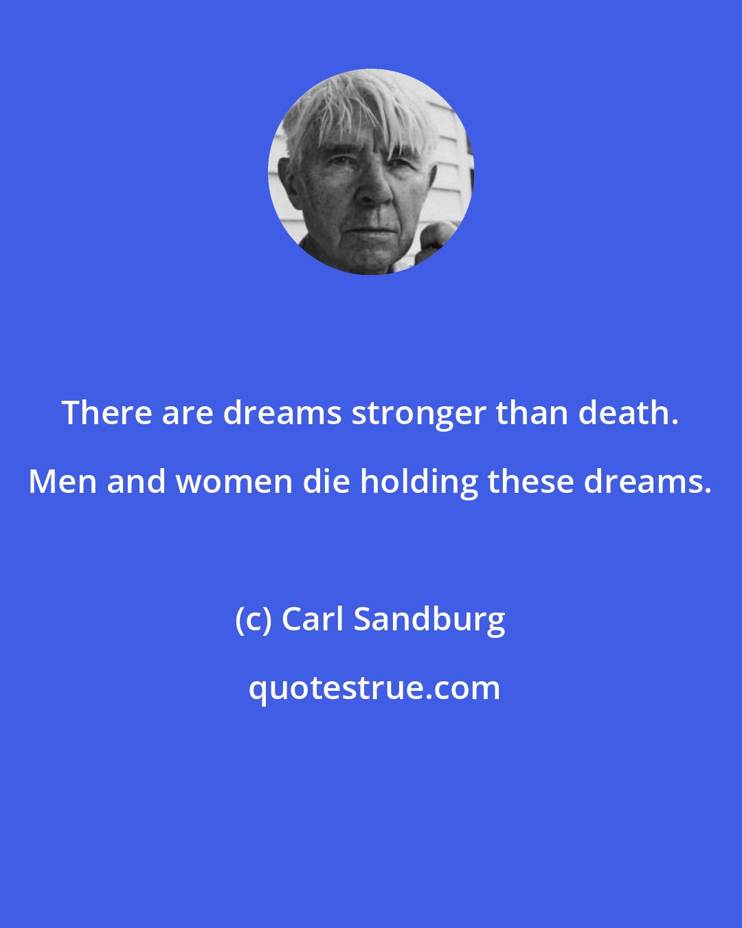 Carl Sandburg: There are dreams stronger than death. Men and women die holding these dreams.