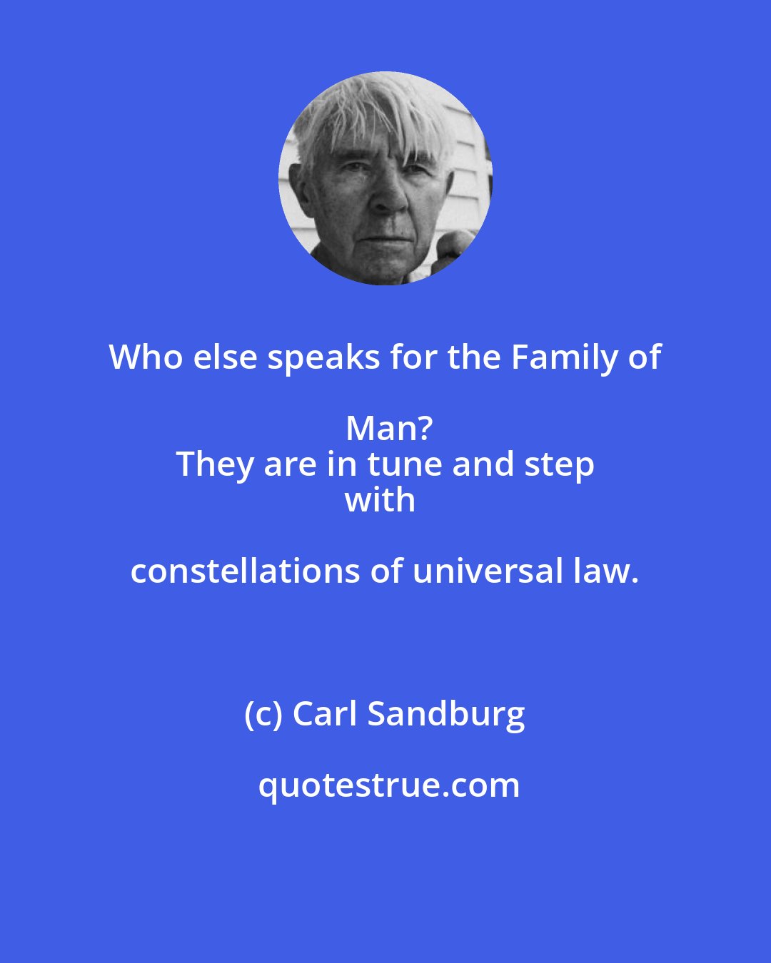 Carl Sandburg: Who else speaks for the Family of Man?
They are in tune and step
with constellations of universal law.