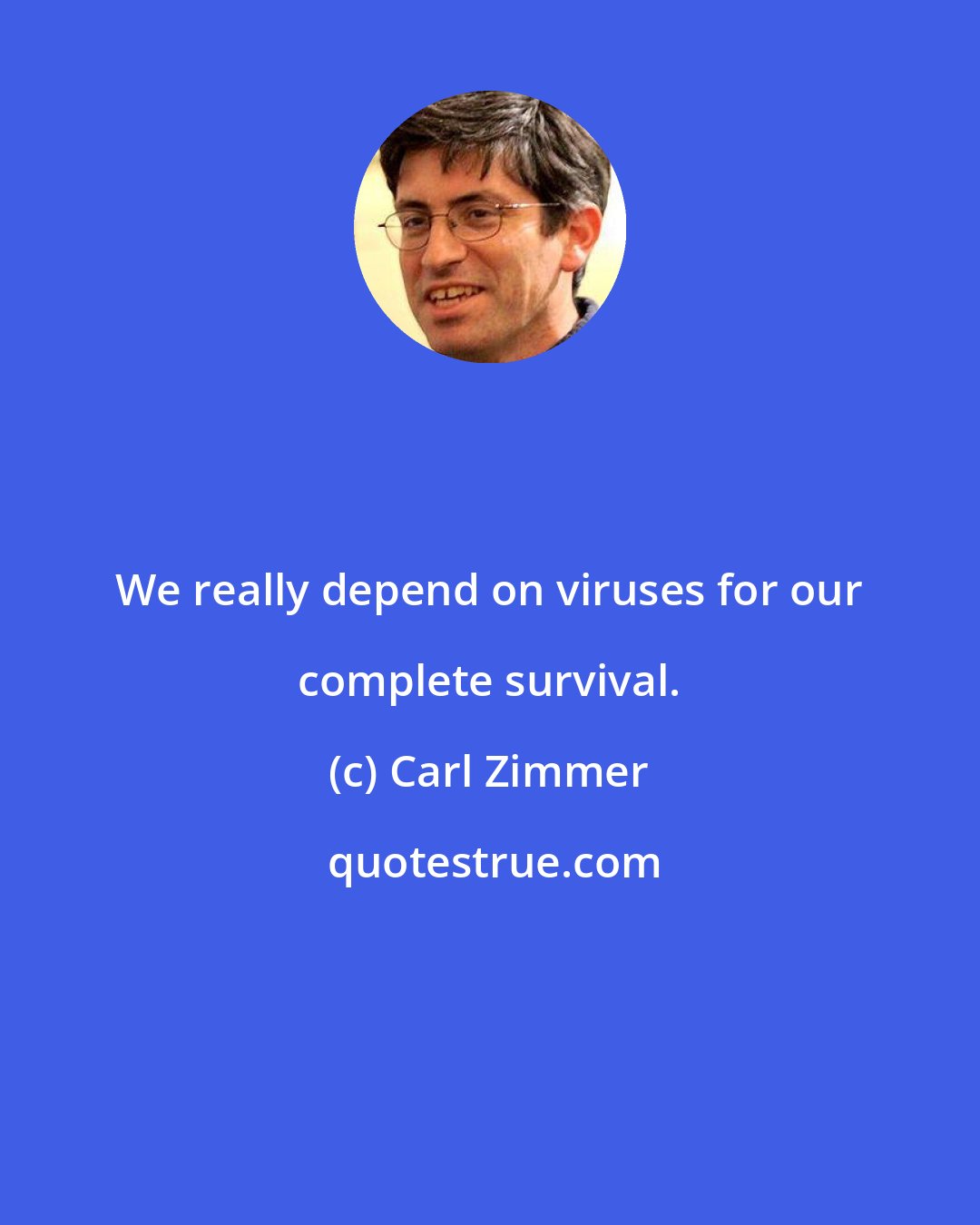 Carl Zimmer: We really depend on viruses for our complete survival.