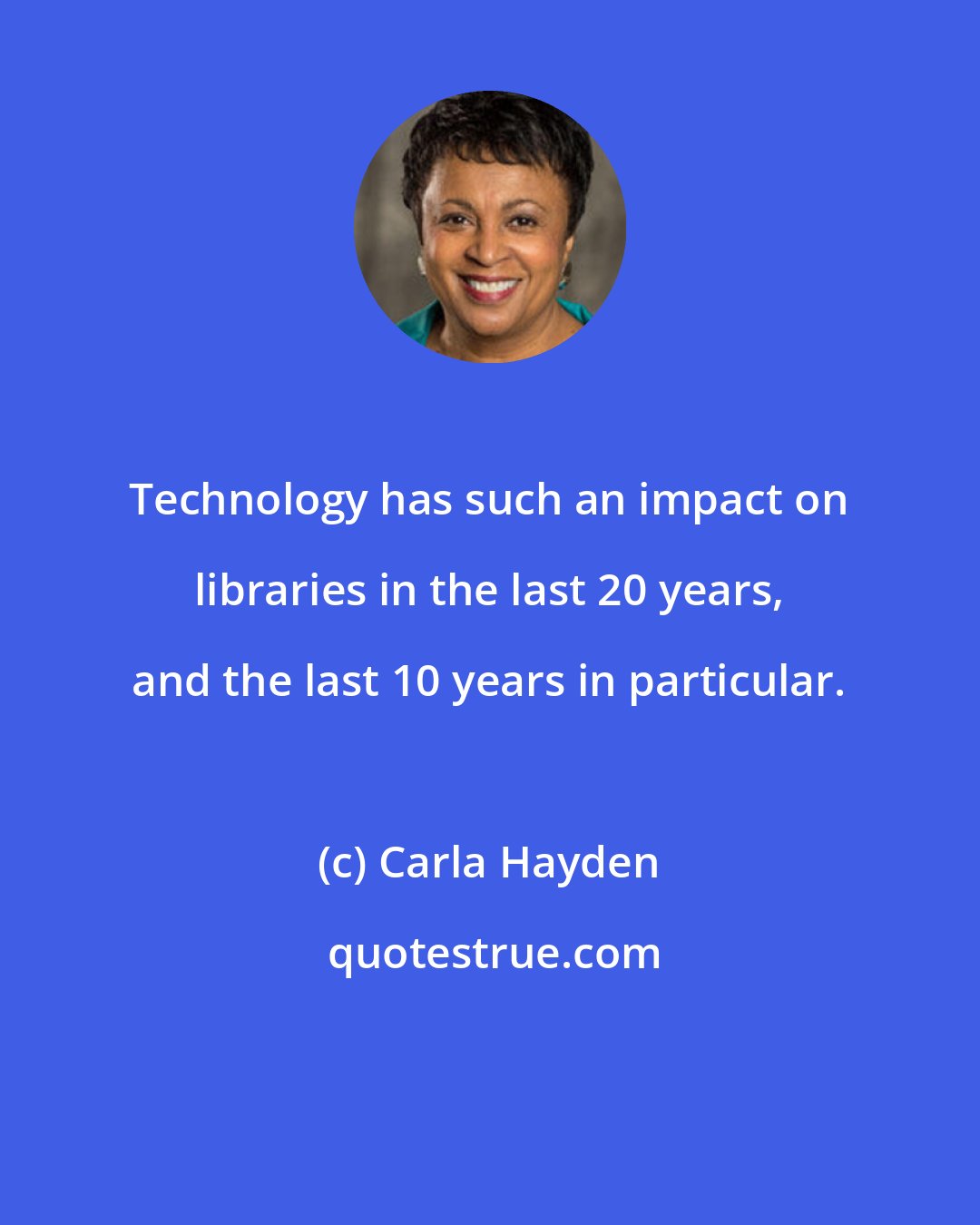 Carla Hayden: Technology has such an impact on libraries in the last 20 years, and the last 10 years in particular.