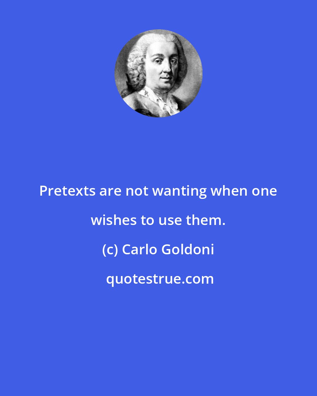 Carlo Goldoni: Pretexts are not wanting when one wishes to use them.