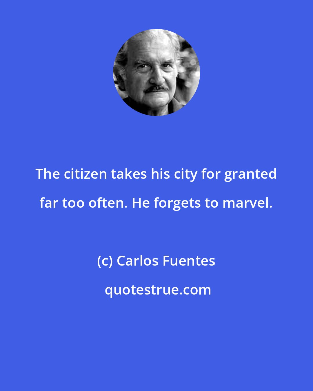 Carlos Fuentes: The citizen takes his city for granted far too often. He forgets to marvel.