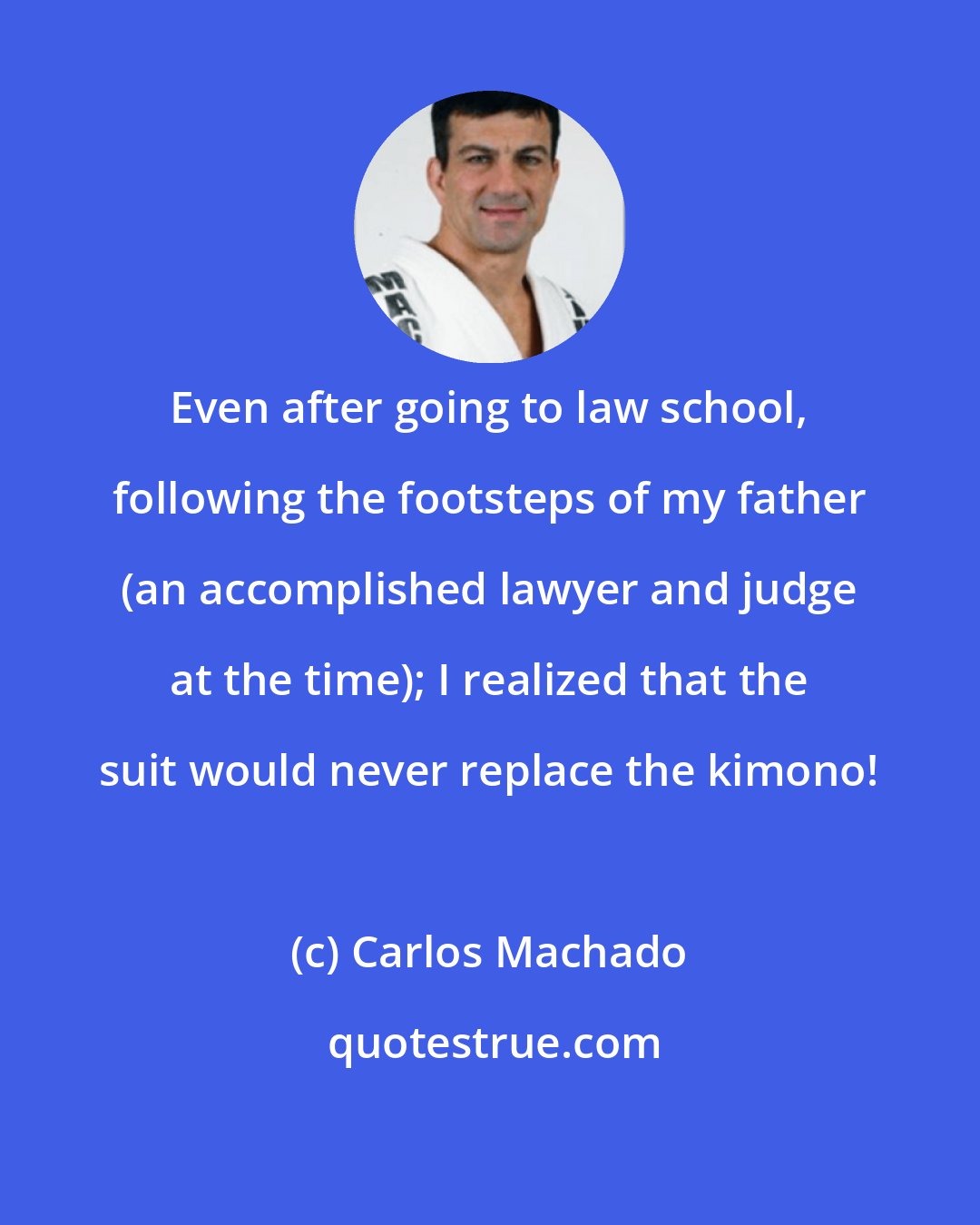 Carlos Machado: Even after going to law school, following the footsteps of my father (an accomplished lawyer and judge at the time); I realized that the suit would never replace the kimono!