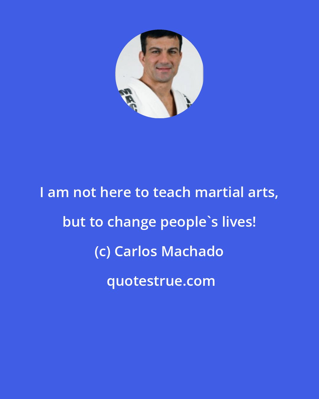 Carlos Machado: I am not here to teach martial arts, but to change people's lives!