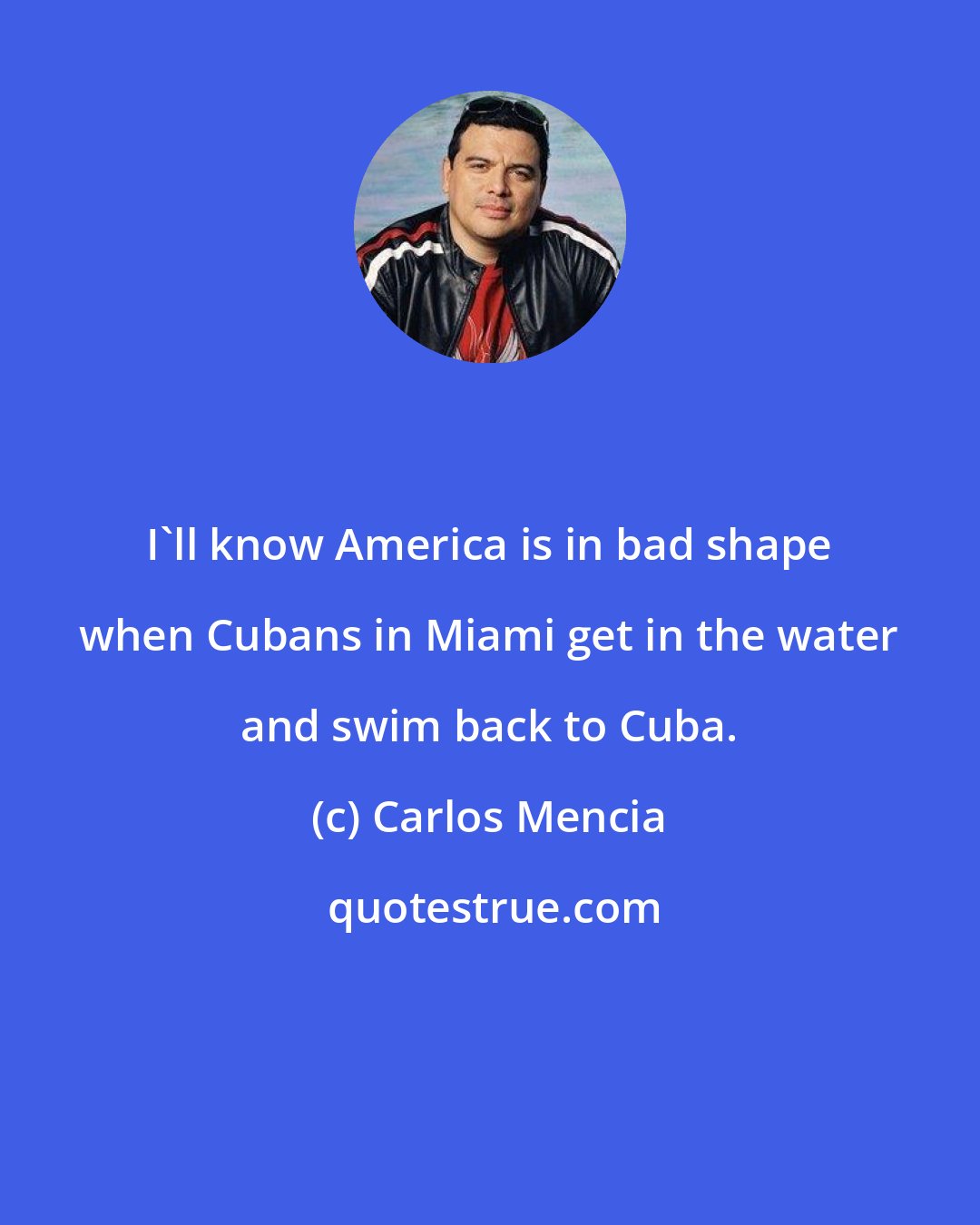 Carlos Mencia: I'll know America is in bad shape when Cubans in Miami get in the water and swim back to Cuba.