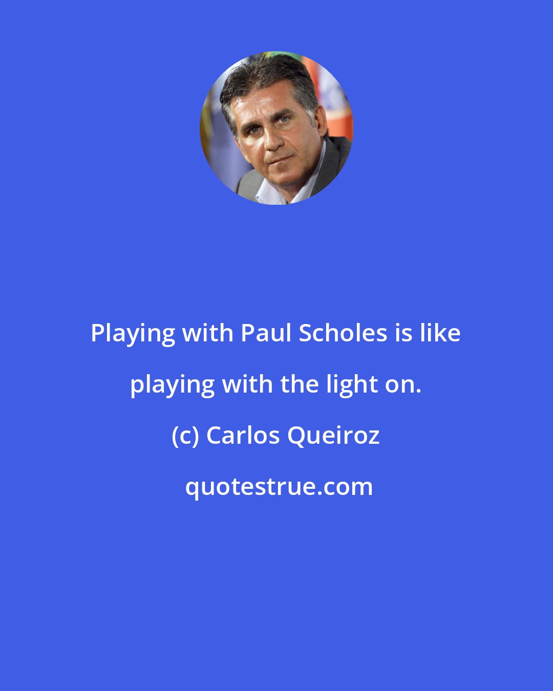 Carlos Queiroz: Playing with Paul Scholes is like playing with the light on.