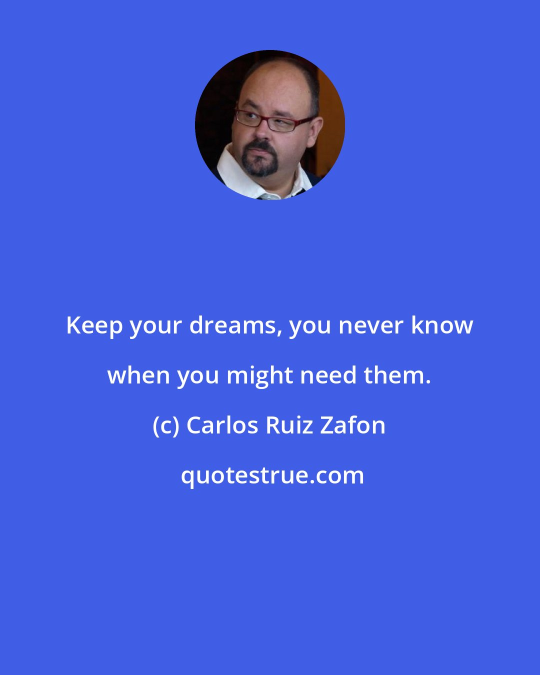 Carlos Ruiz Zafon: Keep your dreams, you never know when you might need them.