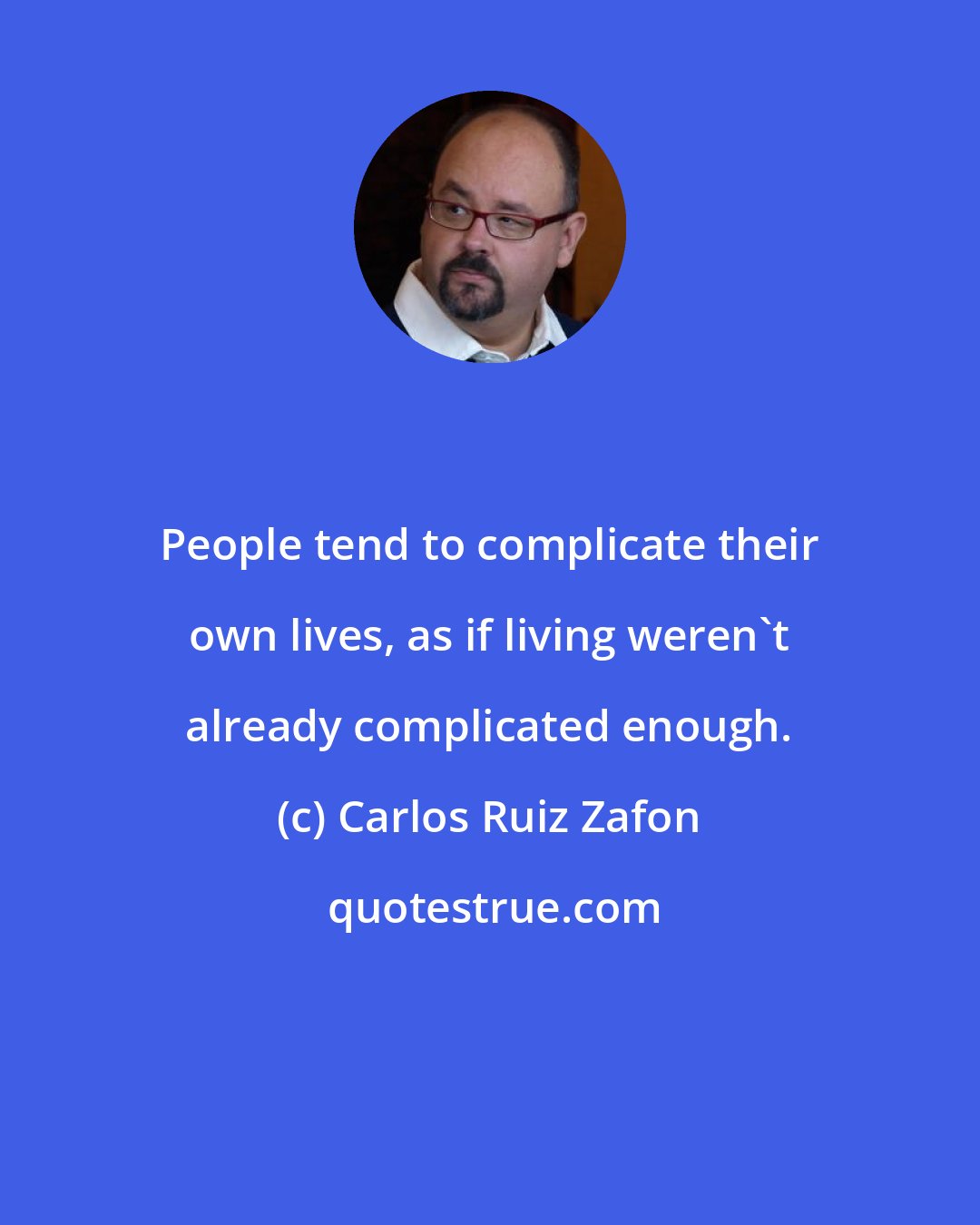 Carlos Ruiz Zafon: People tend to complicate their own lives, as if living weren't already complicated enough.