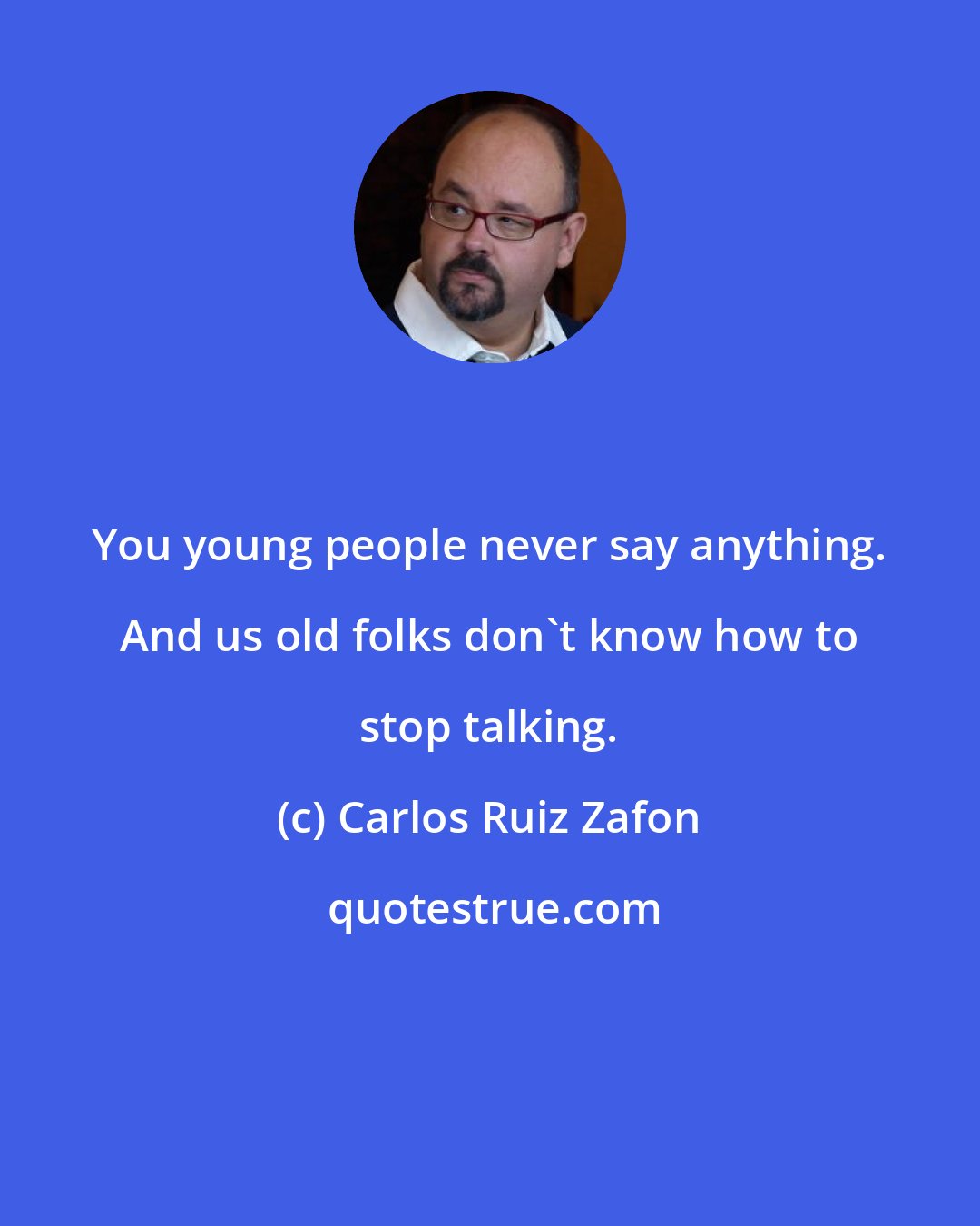 Carlos Ruiz Zafon: You young people never say anything. And us old folks don't know how to stop talking.