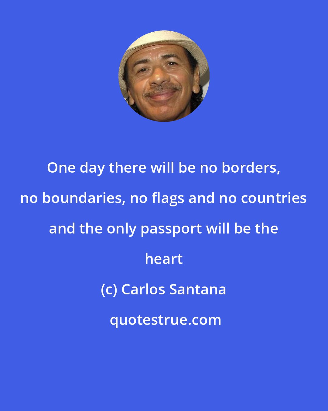Carlos Santana: One day there will be no borders, no boundaries, no flags and no countries and the only passport will be the heart