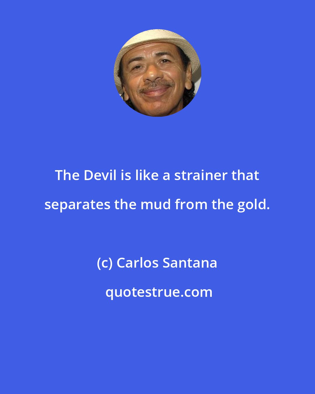 Carlos Santana: The Devil is like a strainer that separates the mud from the gold.