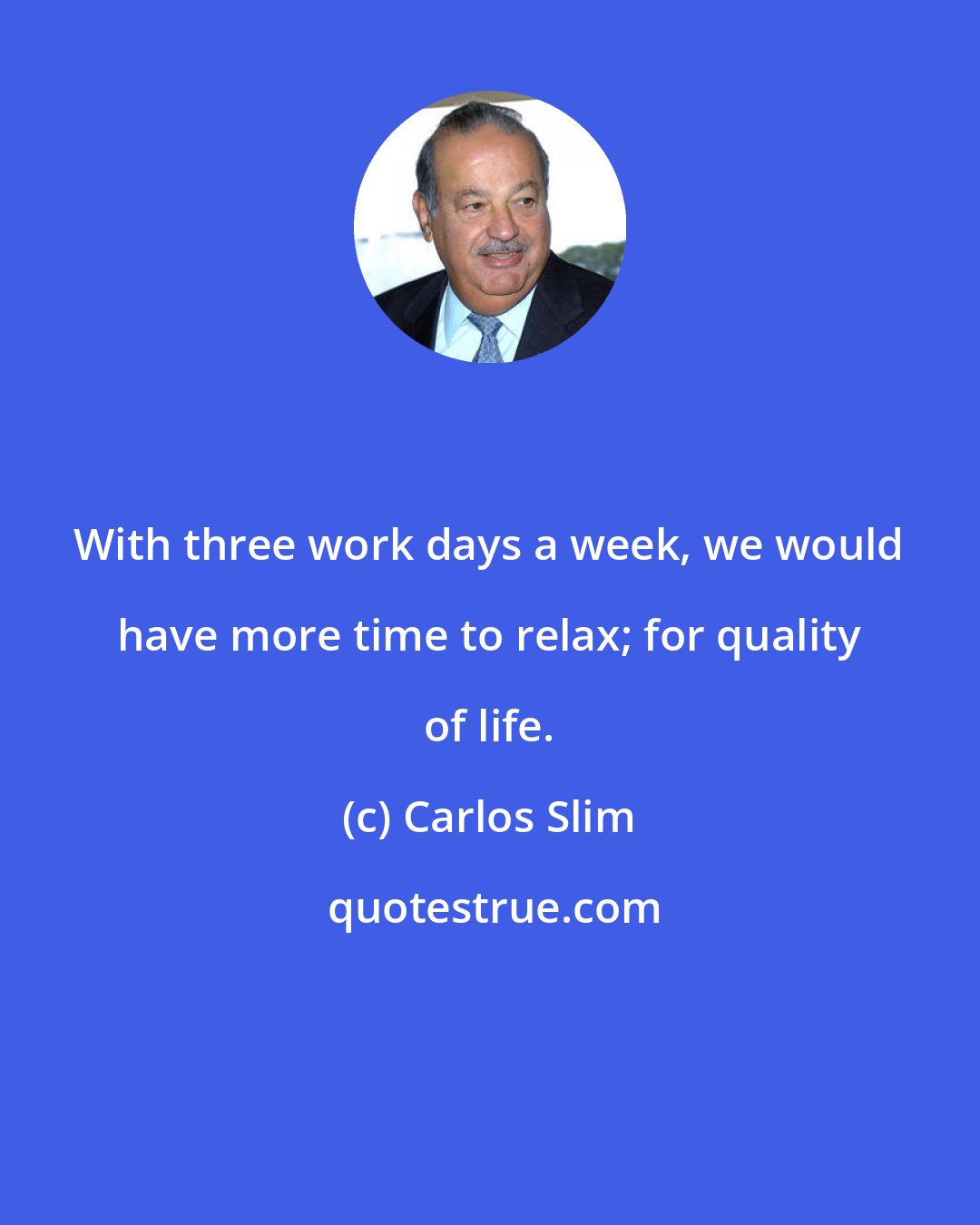 Carlos Slim: With three work days a week, we would have more time to relax; for quality of life.