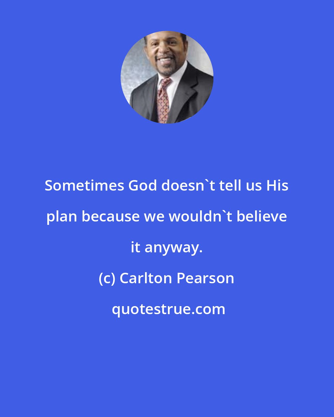 Carlton Pearson: Sometimes God doesn't tell us His plan because we wouldn't believe it anyway.