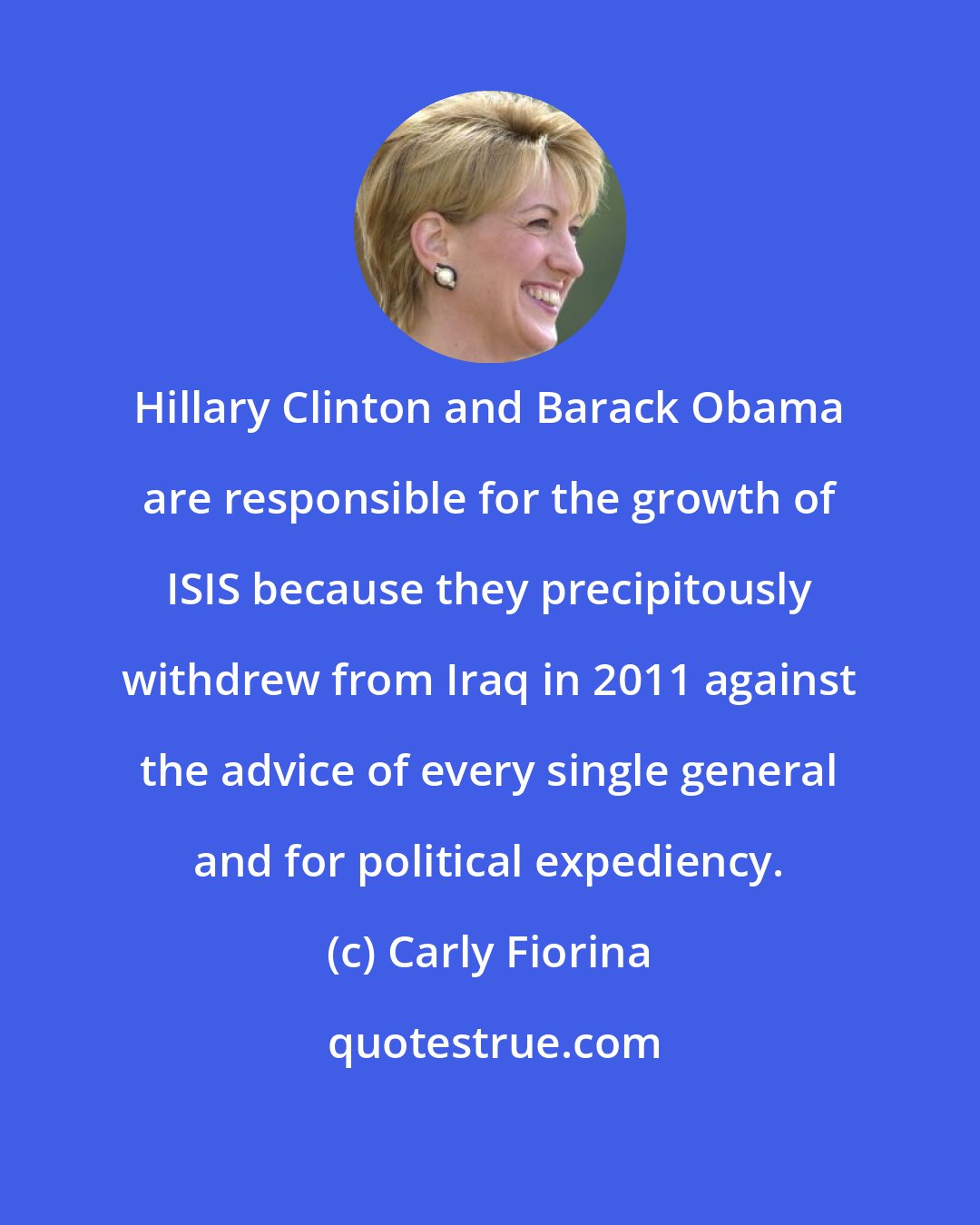 Carly Fiorina: Hillary Clinton and Barack Obama are responsible for the growth of ISIS because they precipitously withdrew from Iraq in 2011 against the advice of every single general and for political expediency.