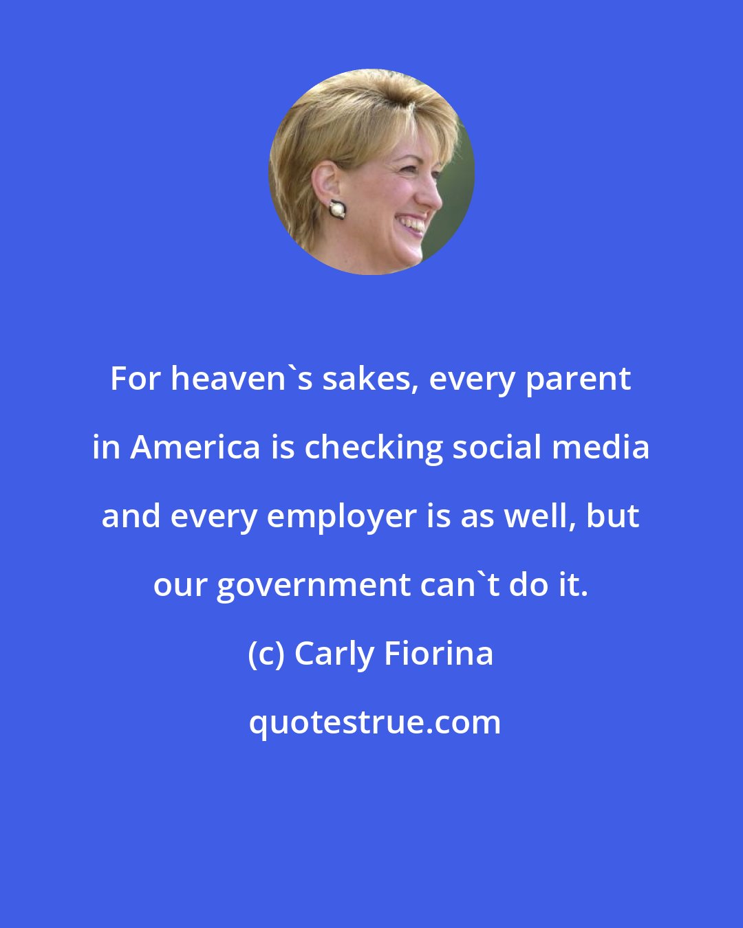 Carly Fiorina: For heaven's sakes, every parent in America is checking social media and every employer is as well, but our government can't do it.