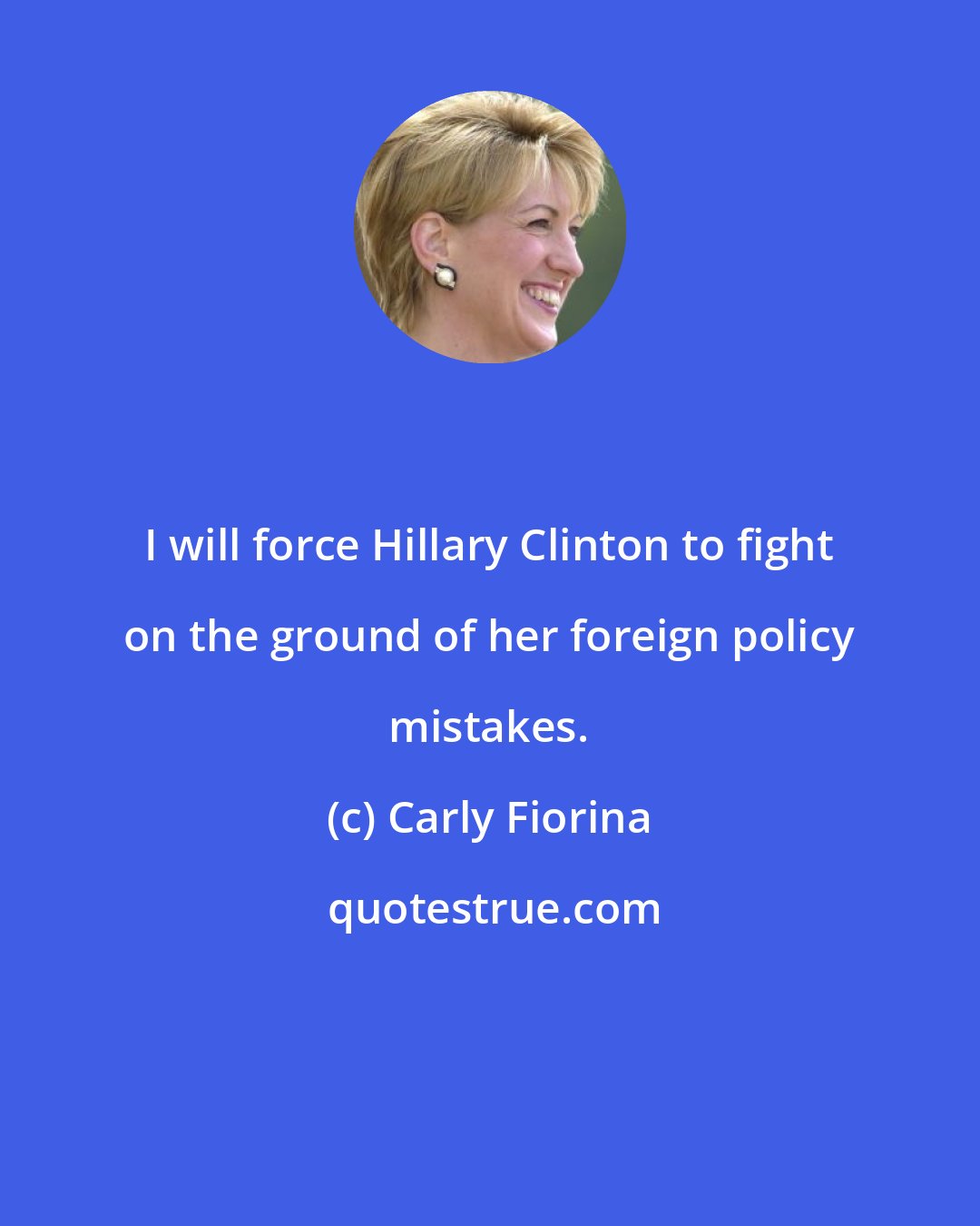 Carly Fiorina: I will force Hillary Clinton to fight on the ground of her foreign policy mistakes.